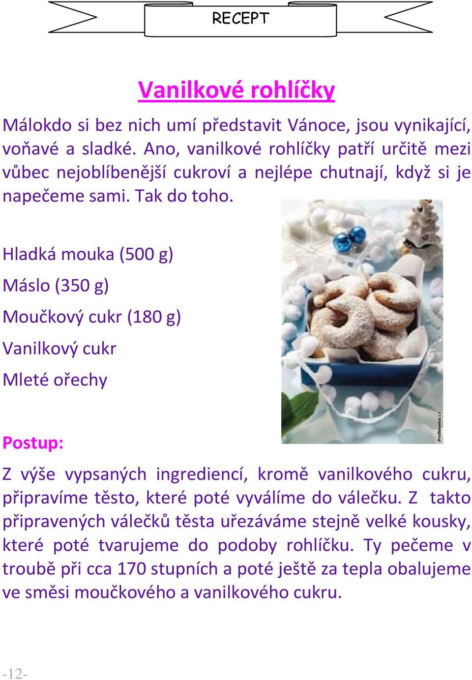 Hladká mouka (500 g) Máslo (350 g) Moučkový cukr (180 g) Vanilkový cukr Mleté ořechy Postup: Z výše vypsaných ingrediencí, kromě vanilkového cukru, připravíme