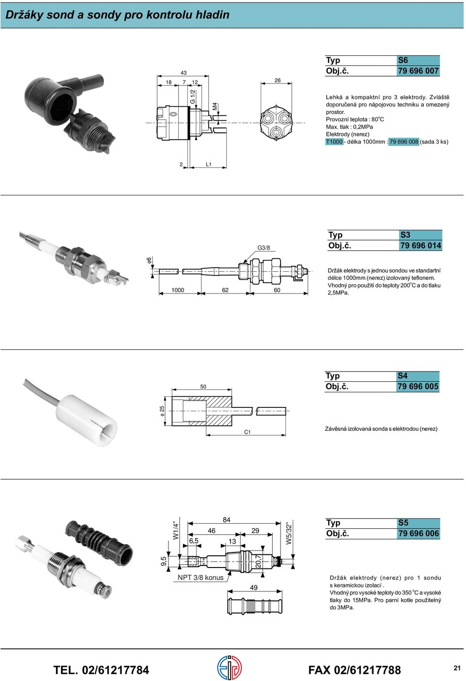 tlak : 0,MPa Elektrody (nerez) 000 délka 000mm : 9 9 00 (sada ks) L G/ φ 000 0 Držák elektrody s jednou sondou ve standartní délce 000mm (nerez) izolovaný teflonem.