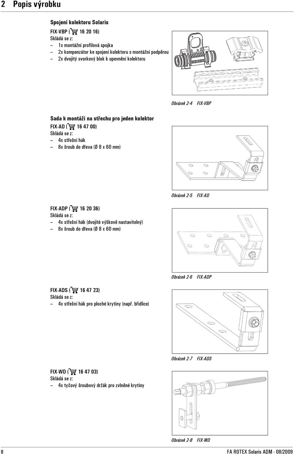FIX-AD FIX-ADP ( 16 20 36) Skládá se z: 4x střešní hák (dvojité výškově nastavitelný) 8x šroub do dřeva (Ø 8 x 60 mm) Obrázek 2-6 FIX-ADP FIX-ADS ( 16 47 23) Skládá se z: 4x střešní