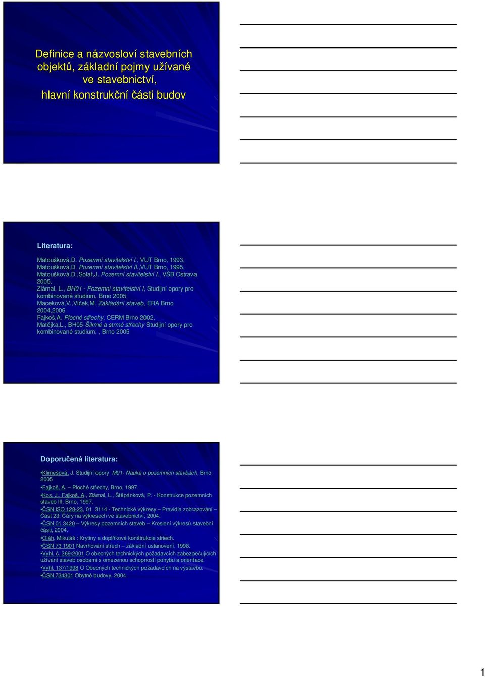 , BH01 - Pozemní stavitelství I, Studijní opory pro kombinované studium, Brno 2005 Maceková,V.,Vlček,M. Zakládání staveb, ERA Brno 2004,2006 Fajkoš,A. Ploché střechy, CERM Brno 2002, Matějka,L.