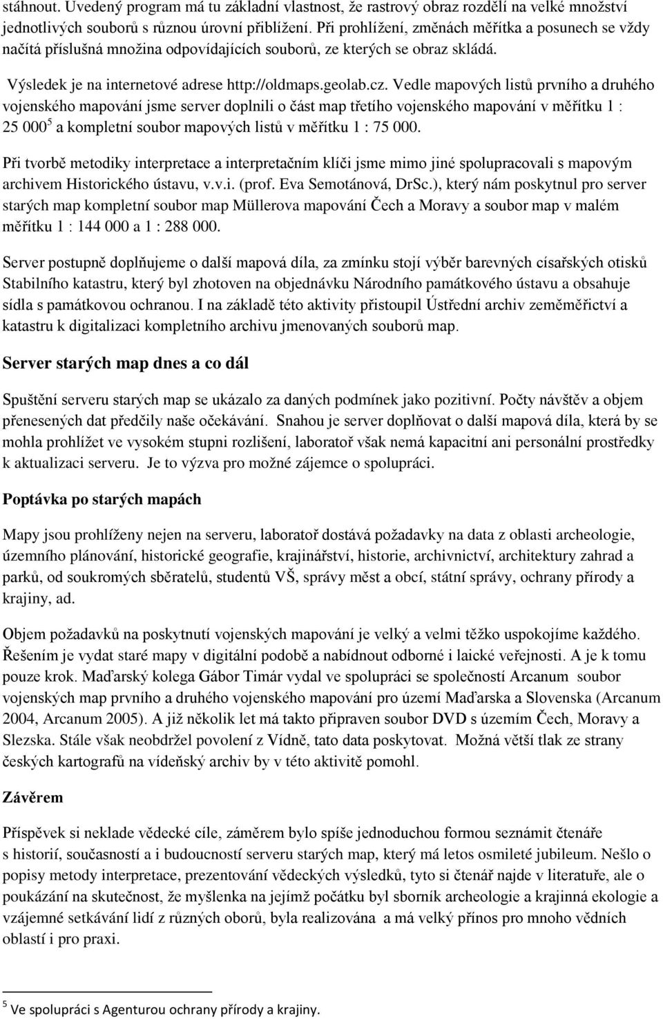 Vedle mapových listů prvního a druhého vojenského mapování jsme server doplnili o část map třetího vojenského mapování v měřítku 1 : 25 000 5 a kompletní soubor mapových listů v měřítku 1 : 75 000.