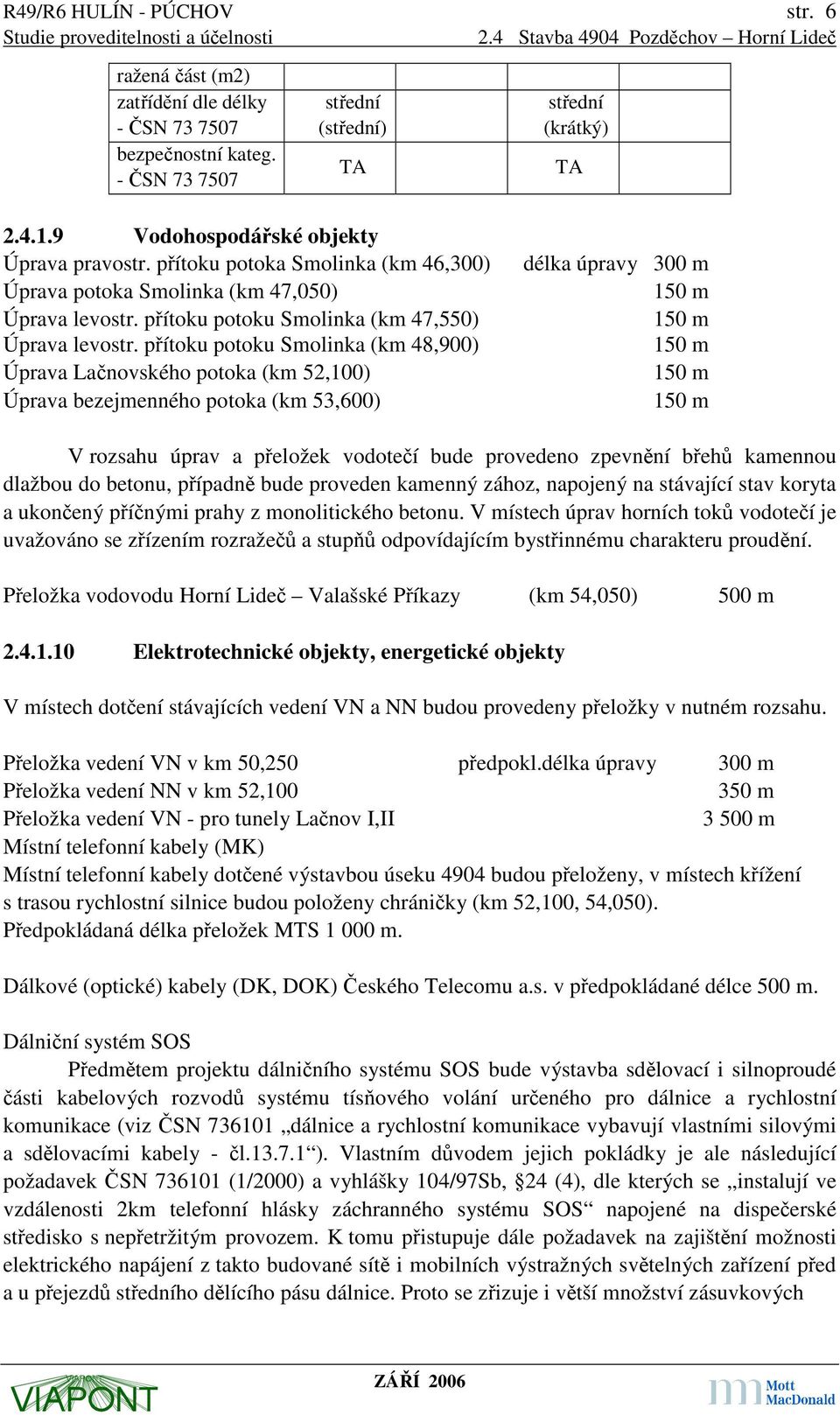 přítoku potoku Smolinka (km 48,900) Úprava Lačnovského potoka (km 52,100) Úprava bezejmenného potoka (km 53,600) délka úpravy 300 m V rozsahu úprav a přeložek vodotečí bude provedeno zpevnění břehů