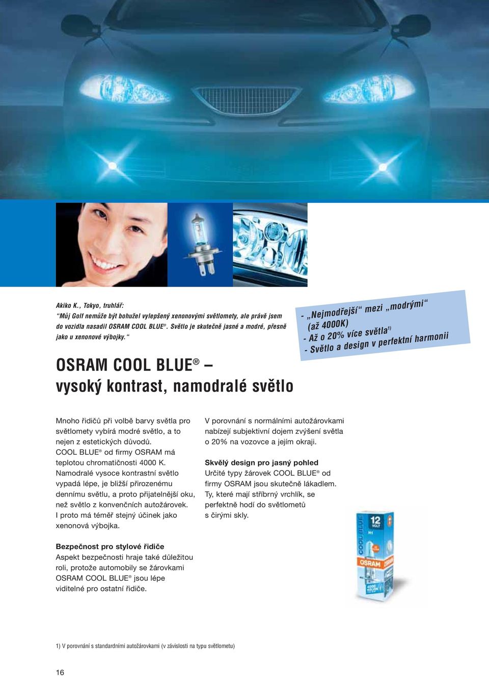 OSRAM COOL BLUE vysok kontrast, namodralé svûtlo - Nejmodfiej í mezi modr mi (aï 4000K) - AÏ o 20% více svûtla 1) - Svûtlo a design v perfektní harmonii Mnoho řidičů při volbě barvy světla pro
