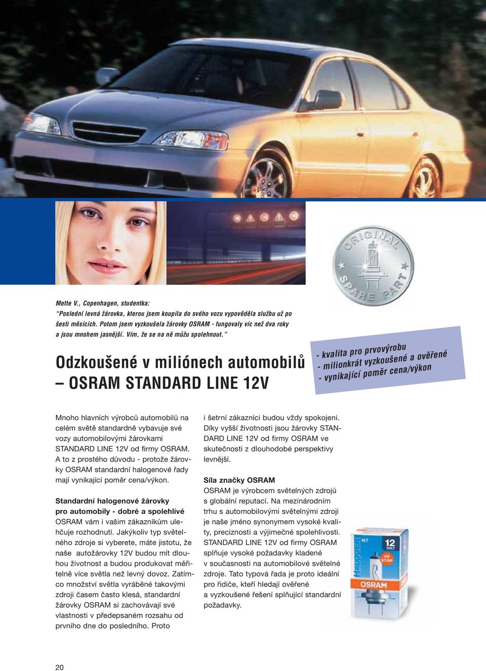 Odzkou ené v miliónech automobilû OSRAM STANDARD LINE 12V - kvalita pro prvov robu - milionkrát vyzkou ené a ovûfiené - vynikající pomûr cena/v kon Mnoho hlavních výrobců automobilů na celém světě