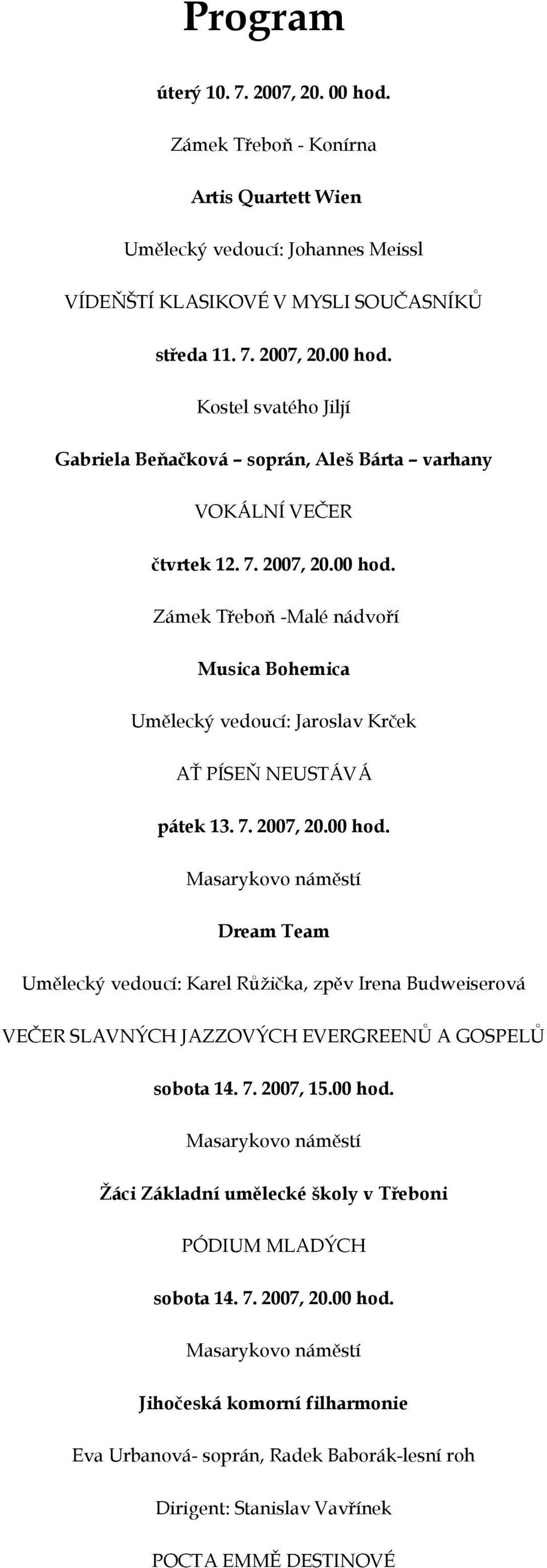 7. 2007, 15.00 hod. Žáci Základní umělecké školy v Třeboni PÓDIUM MLADÝCH sobota 14. 7. 2007, 20.00 hod. Jihočeská komorní filharmonie Eva Urbanová- soprán, Radek Baborák-lesní roh Dirigent: Stanislav Vavřínek POCTA EMMĚ DESTINOVÉ