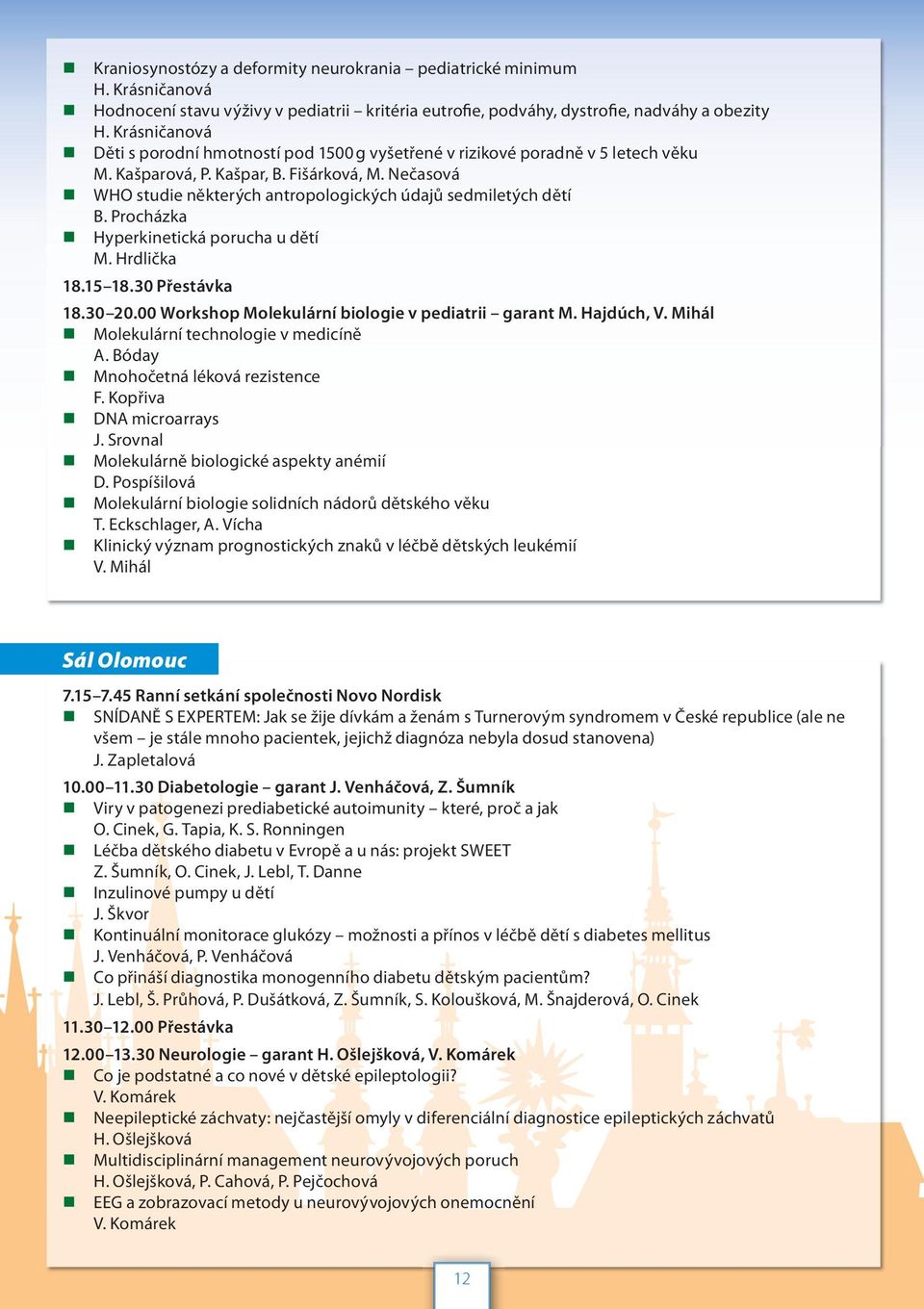 Nečasová WHO studie některých antropologických údajů sedmiletých dětí B. Procházka Hyperkinetická porucha u dětí M. Hrdlička 18.15 18.30 Přestávka 18.30 20.