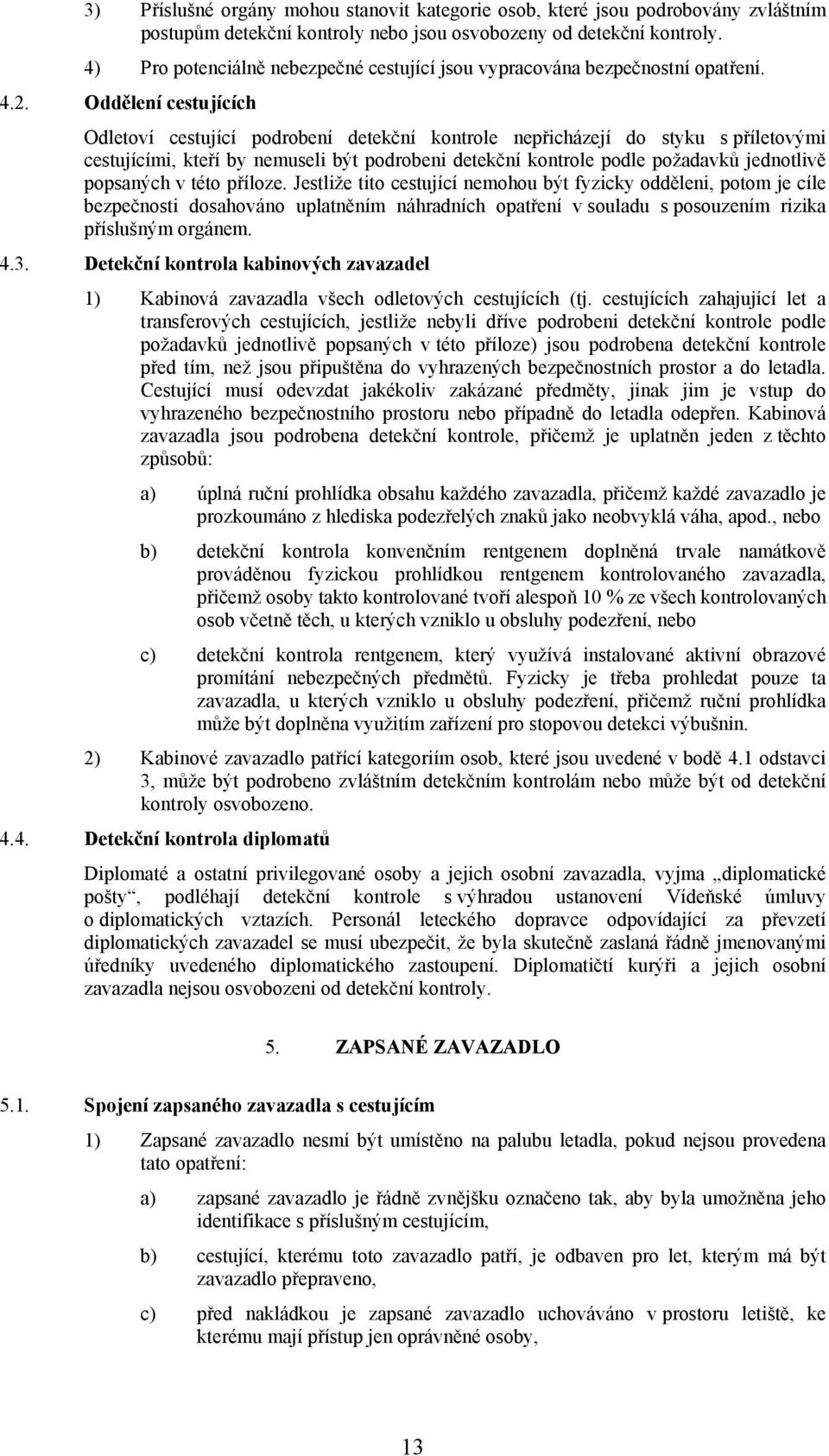 Oddělení cestujících Odletoví cestující podrobení detekční kontrole nepřicházejí do styku s příletovými cestujícími, kteří by nemuseli být podrobeni detekční kontrole podle požadavků jednotlivě