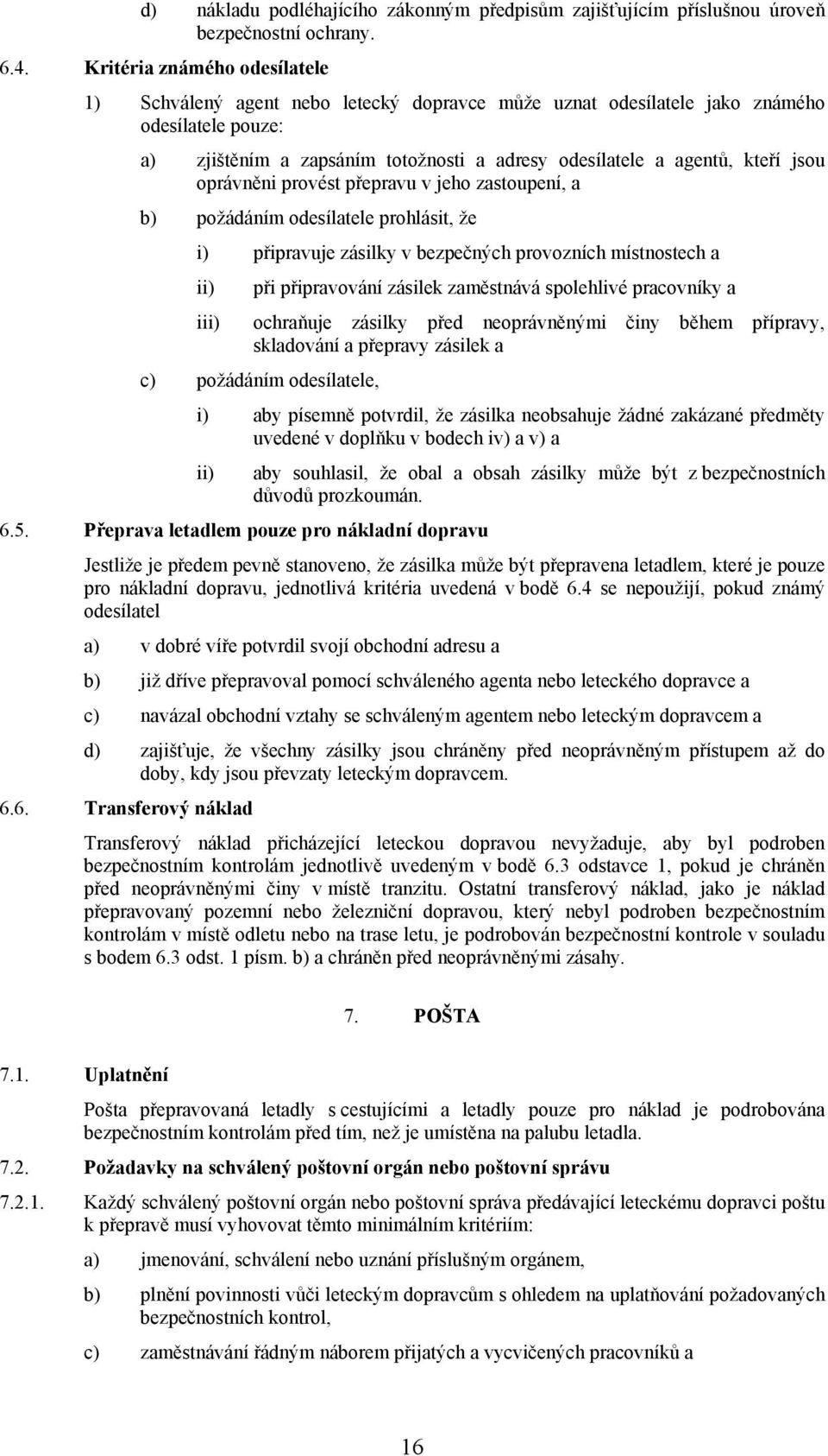 jsou oprávněni provést přepravu v jeho zastoupení, a b) požádáním odesílatele prohlásit, že i) připravuje zásilky v bezpečných provozních místnostech a i při připravování zásilek zaměstnává