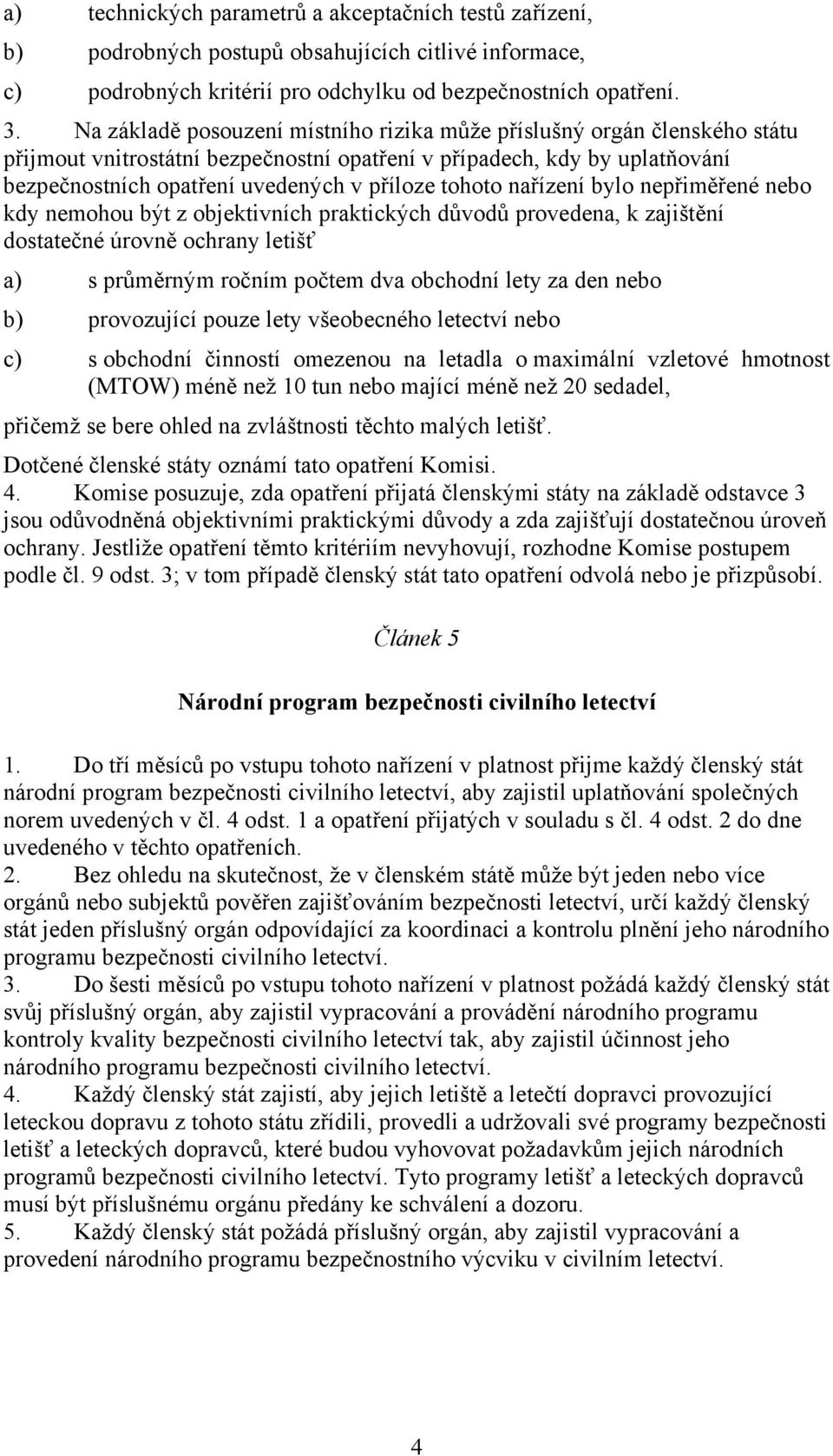 tohoto nařízení bylo nepřiměřené nebo kdy nemohou být z objektivních praktických důvodů provedena, k zajištění dostatečné úrovně ochrany letišť a) s průměrným ročním počtem dva obchodní lety za den