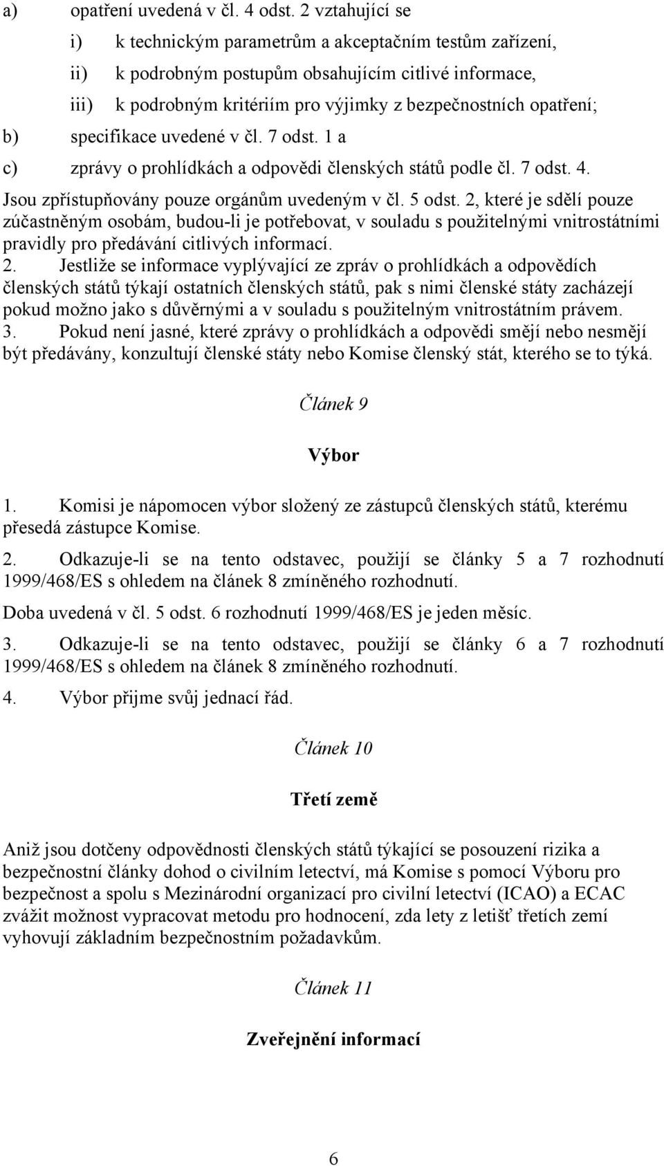 specifikace uvedené v čl. 7 odst. 1 a c) zprávy o prohlídkách a odpovědi členských států podle čl. 7 odst. 4. Jsou zpřístupňovány pouze orgánům uvedeným v čl. 5 odst.