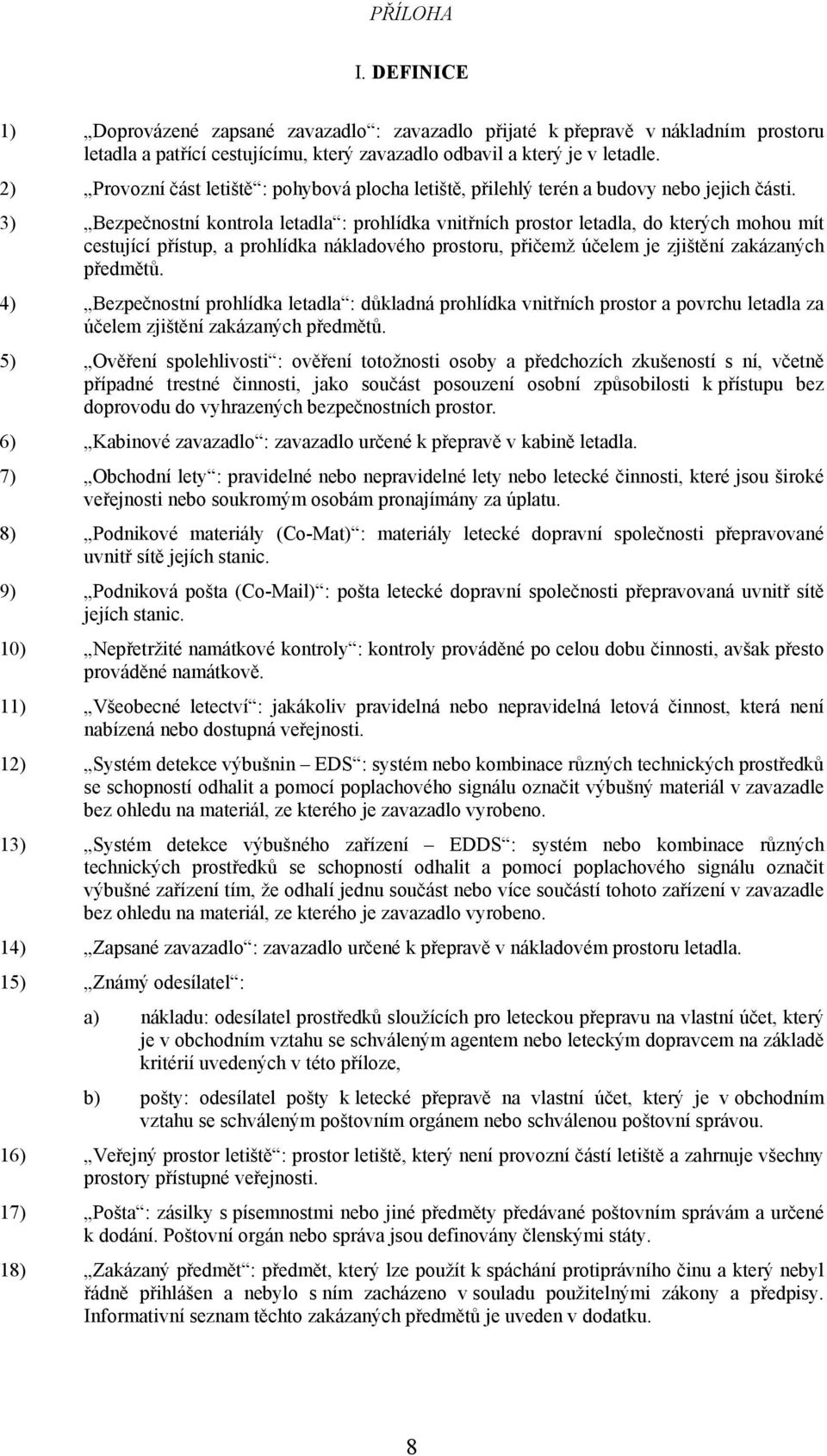 3) Bezpečnostní kontrola letadla : prohlídka vnitřních prostor letadla, do kterých mohou mít cestující přístup, a prohlídka nákladového prostoru, přičemž účelem je zjištění zakázaných předmětů.