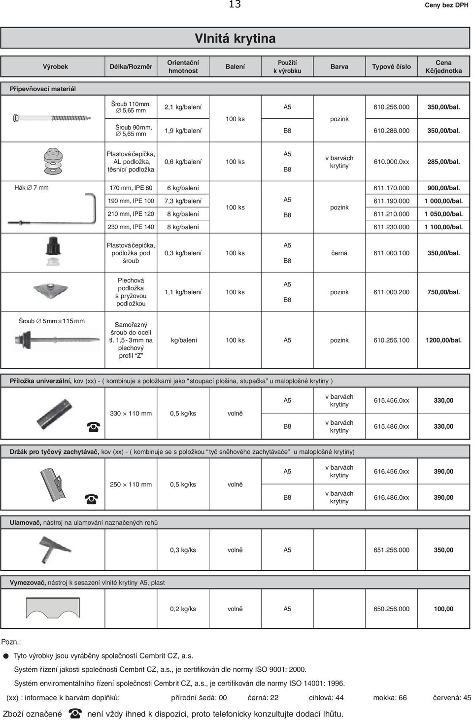 190 mm, IPE 100 7,3 kg/balení 611.190.000 1 000,00/bal. 100 ks pozink 210 mm, IPE 120 8 kg/balení B8 611.210.000 1 050,00/bal. 230 mm, IPE 140 8 kg/balení 611.230.000 1 100,00/bal.