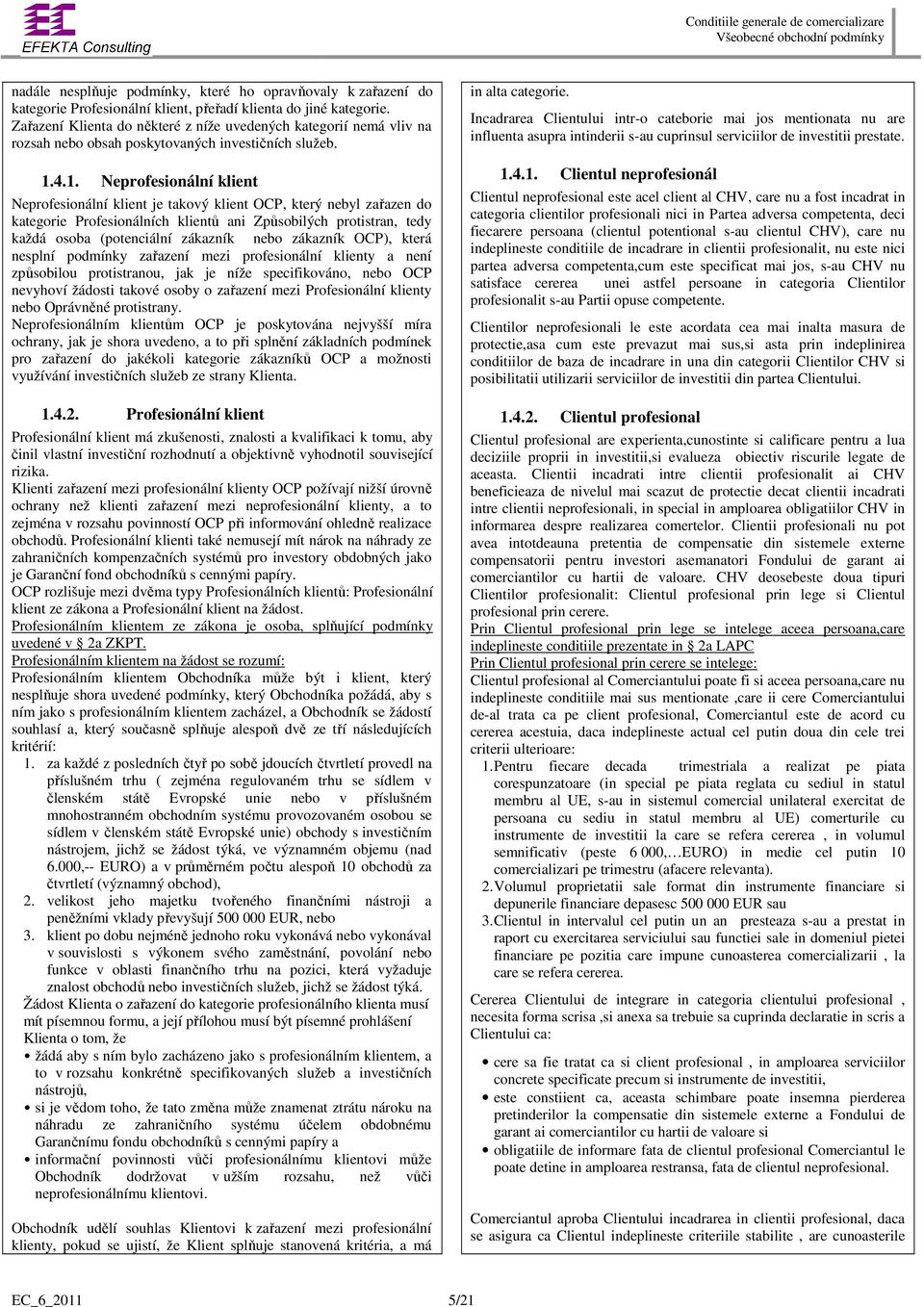 4.1. Neprofesionální klient Neprofesionální klient je takový klient OCP, který nebyl zařazen do kategorie Profesionálních klientů ani Způsobilých protistran, tedy každá osoba (potenciální zákazník k