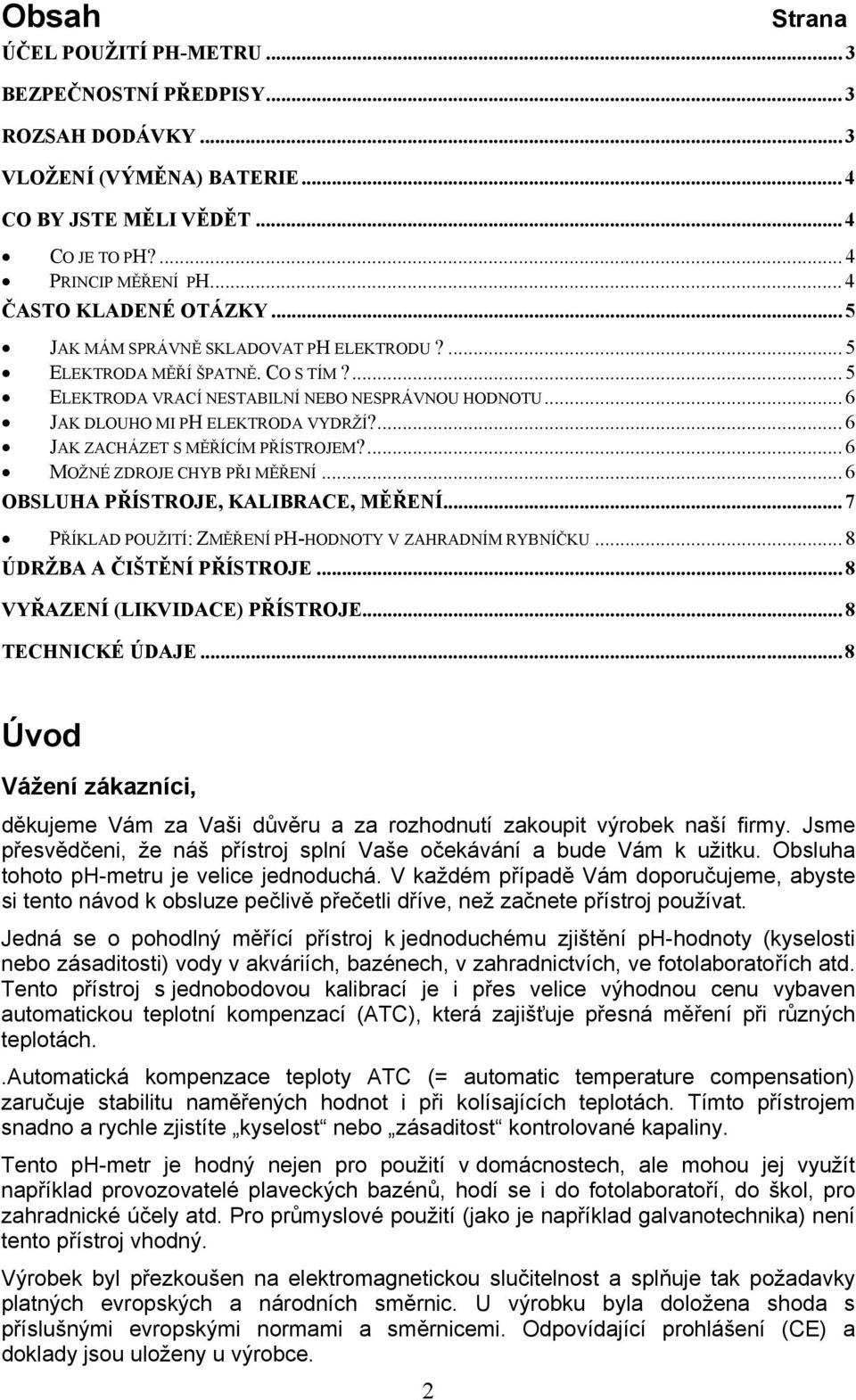 .. 6 JAK DLOUHO MI PH ELEKTRODA VYDRŽÍ?... 6 JAK ZACHÁZET S MĚŘÍCÍM PŘÍSTROJEM?... 6 MOŽNÉ ZDROJE CHYB PŘI MĚŘENÍ... 6 OBSLUHA PŘÍSTROJE, KALIBRACE, MĚŘENÍ.