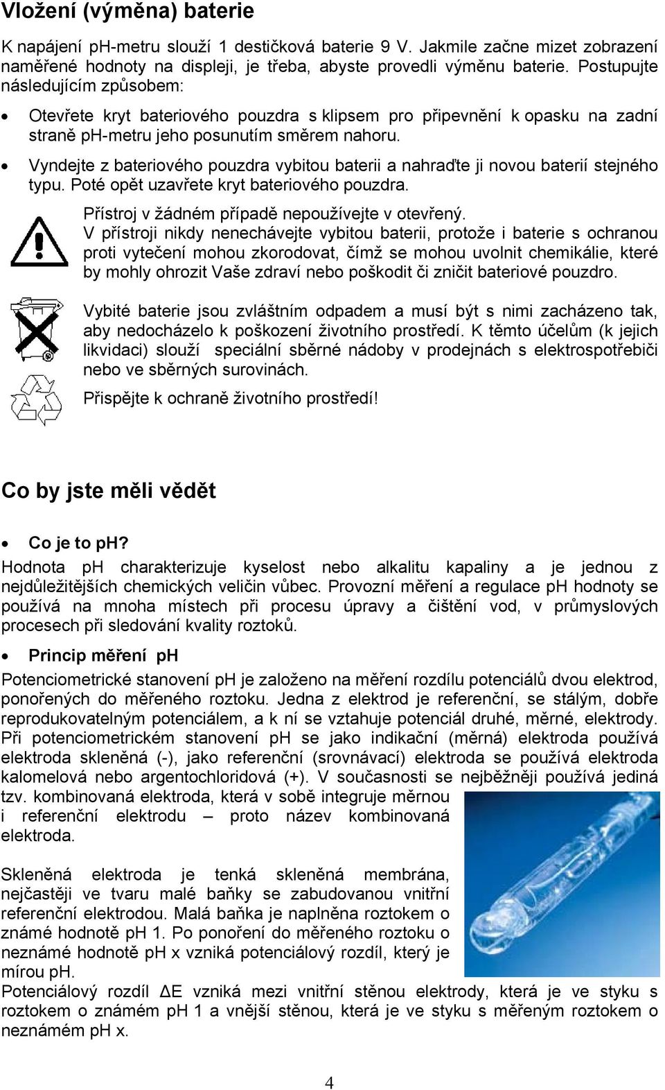 Vyndejte z bateriového pouzdra vybitou baterii a nahraďte ji novou baterií stejného typu. Poté opět uzavřete kryt bateriového pouzdra. Přístroj v žádném případě nepoužívejte v otevřený.