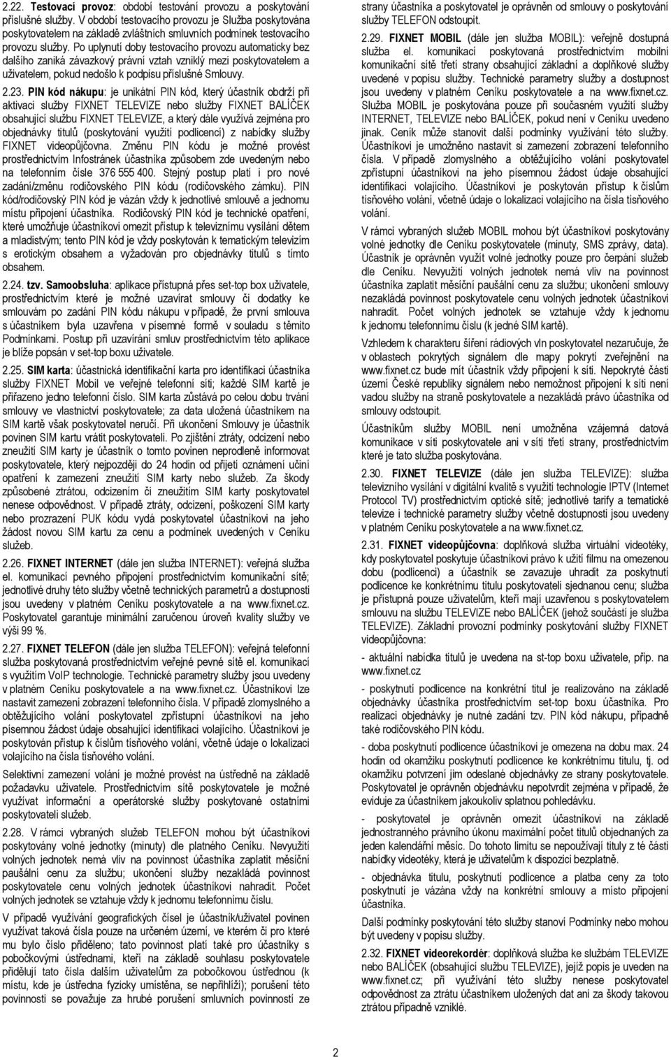 Po uplynutí doby testovacího provozu automaticky bez dalšího zaniká závazkový právní vztah vzniklý mezi poskytovatelem a uživatelem, pokud nedošlo k podpisu příslušné Smlouvy. 2.23.