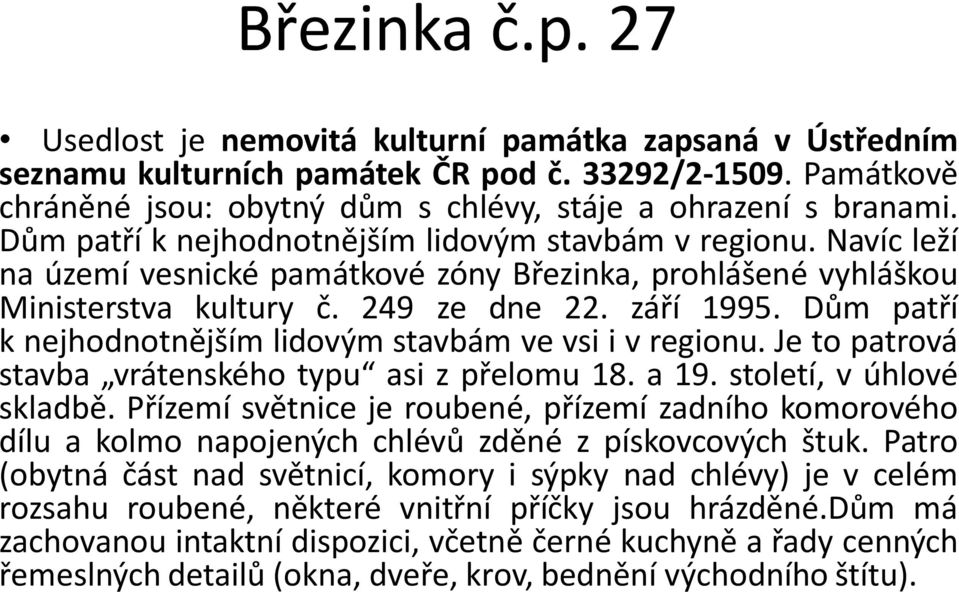 Dům patří k nejhodnotnějším lidovým stavbám ve vsi i v regionu. Je to patrová stavba vrátenského typu asi z přelomu 18. a 19. století, v úhlové skladbě.