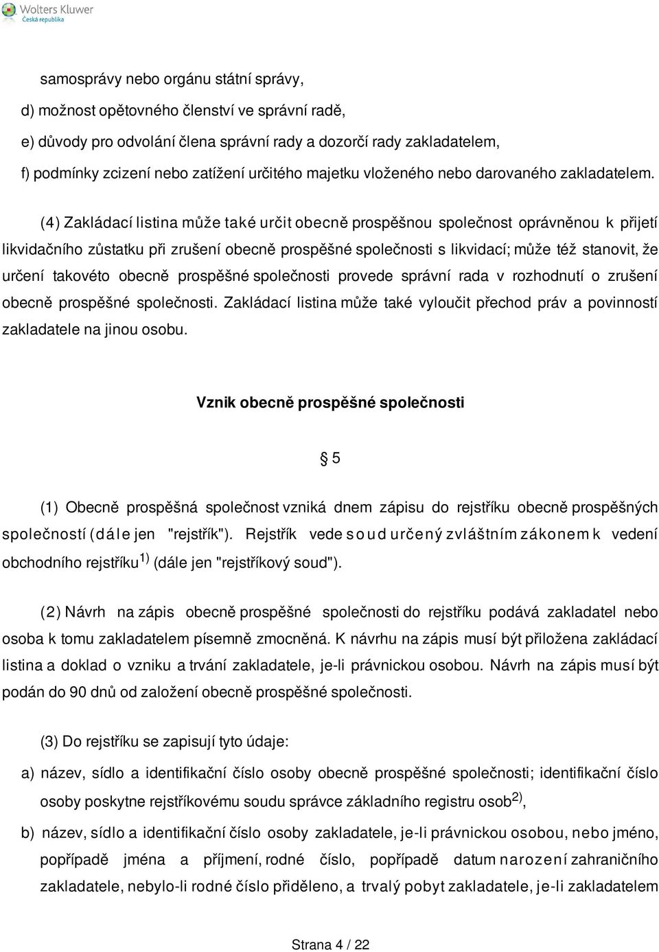 (4) Zakládací listina může také určit obecně prospěšnou společnost oprávněnou k přijetí likvidačního zůstatku při zrušení obecně prospěšné společnosti s likvidací; může též stanovit, že určení