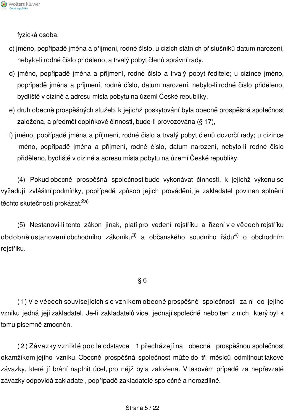 pobytu na území České republiky, e) druh obecně prospěšných služeb, k jejichž poskytování byla obecně prospěšná společnost založena, a předmět doplňkové činnosti, bude-li provozována ( 17), f) jméno,