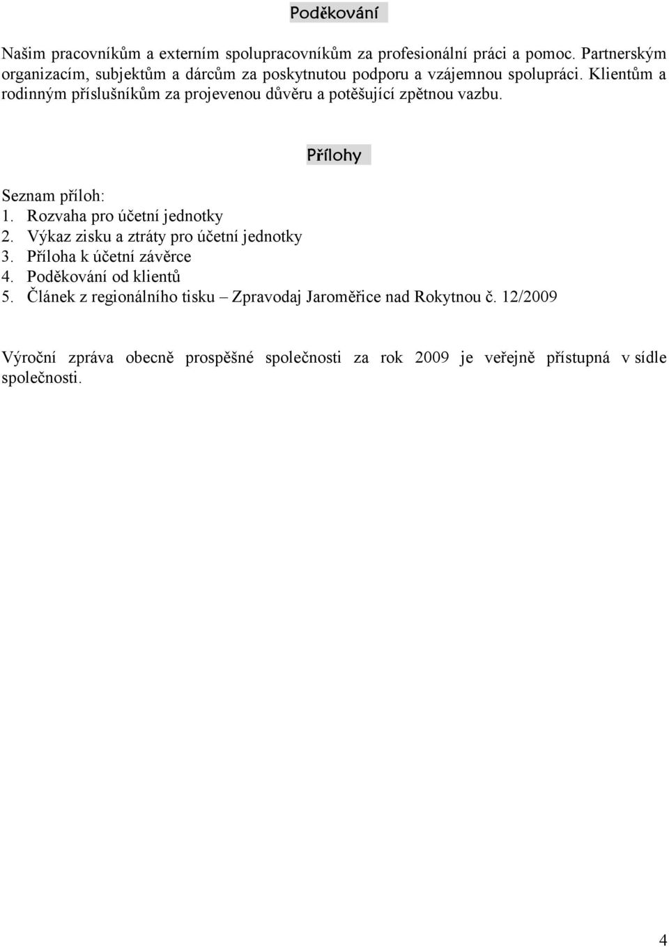Klientům a rodinným příslušníkům za projevenou důvěru a potěšující zpětnou vazbu. Přílohy Seznam příloh: 1. Rozvaha pro účetní jednotky 2.