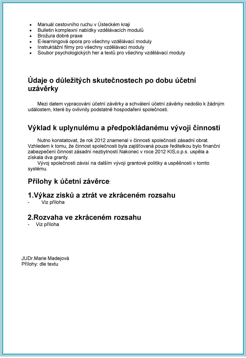 nedošlo k žádným událostem, které by ovlivnily podstatně hospodaření společnosti.