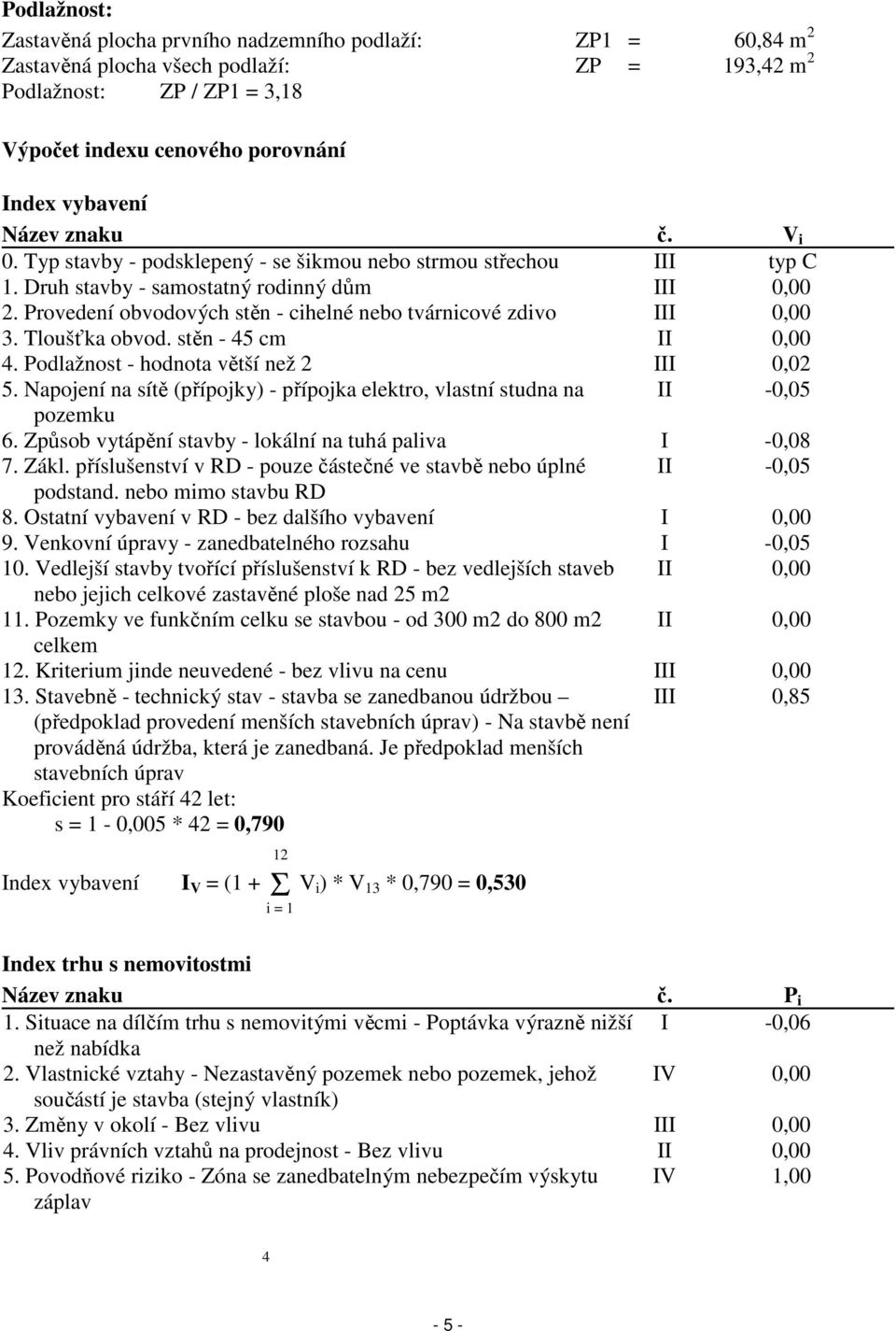 Provedení obvodových stěn - cihelné nebo tvárnicové zdivo III 0,00 3. Tloušťka obvod. stěn - 45 cm II 0,00 4. Podlažnost - hodnota větší než 2 III 0,02 5.