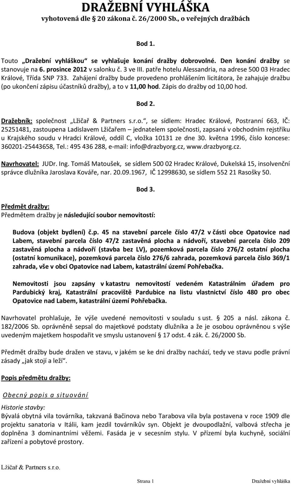 Zahájení dražby bude provedeno prohlášením licitátora, že zahajuje dražbu (po ukončení zápisu účastníků dražby), a to v 11,00 hod. Zápis do dražby od 10,00 hod. Bod 2.