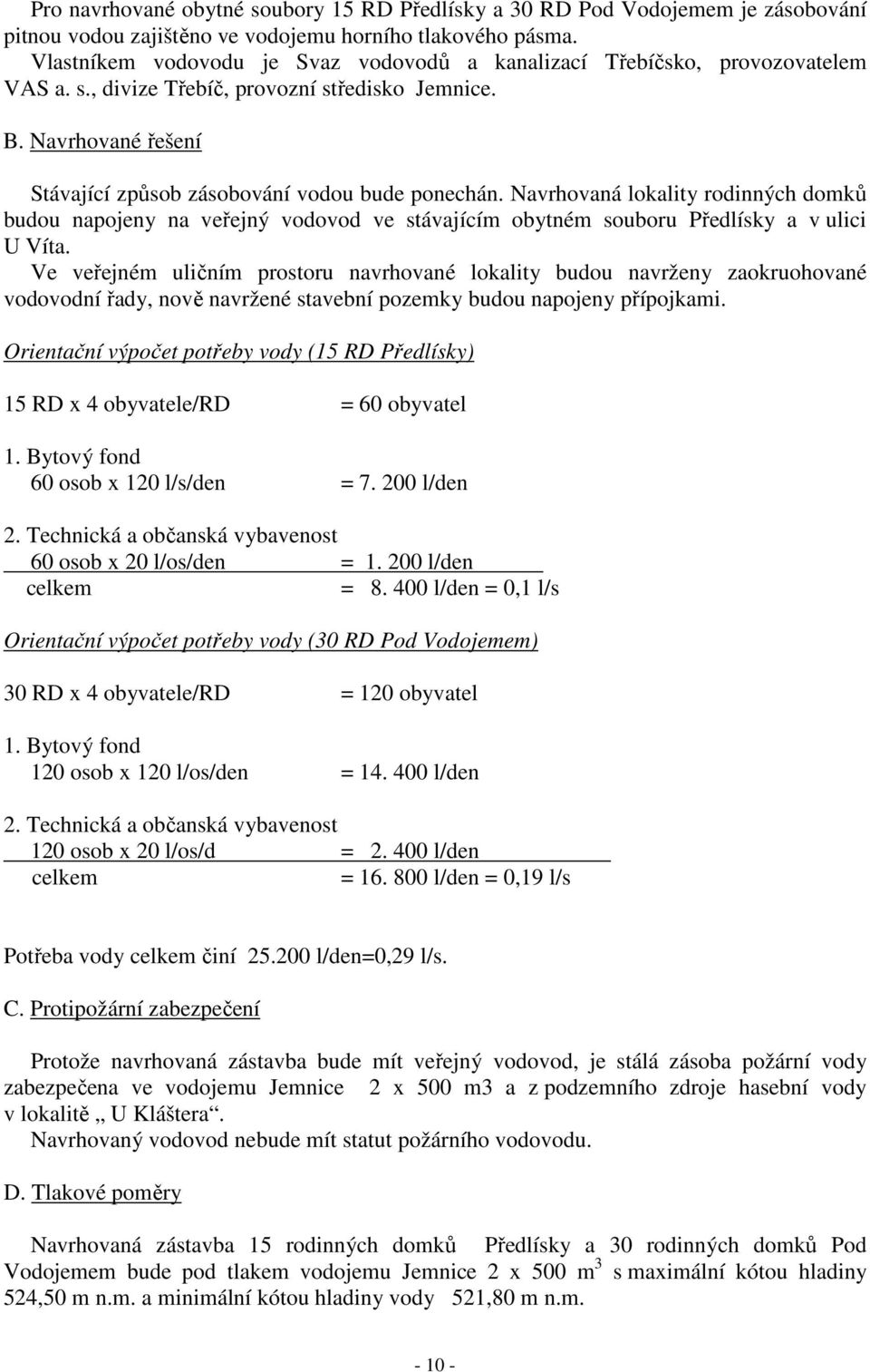 Navrhovaná lokality rodinných domků budou napojeny na veřejný vodovod ve stávajícím obytném souboru Předlísky a v ulici U Víta.