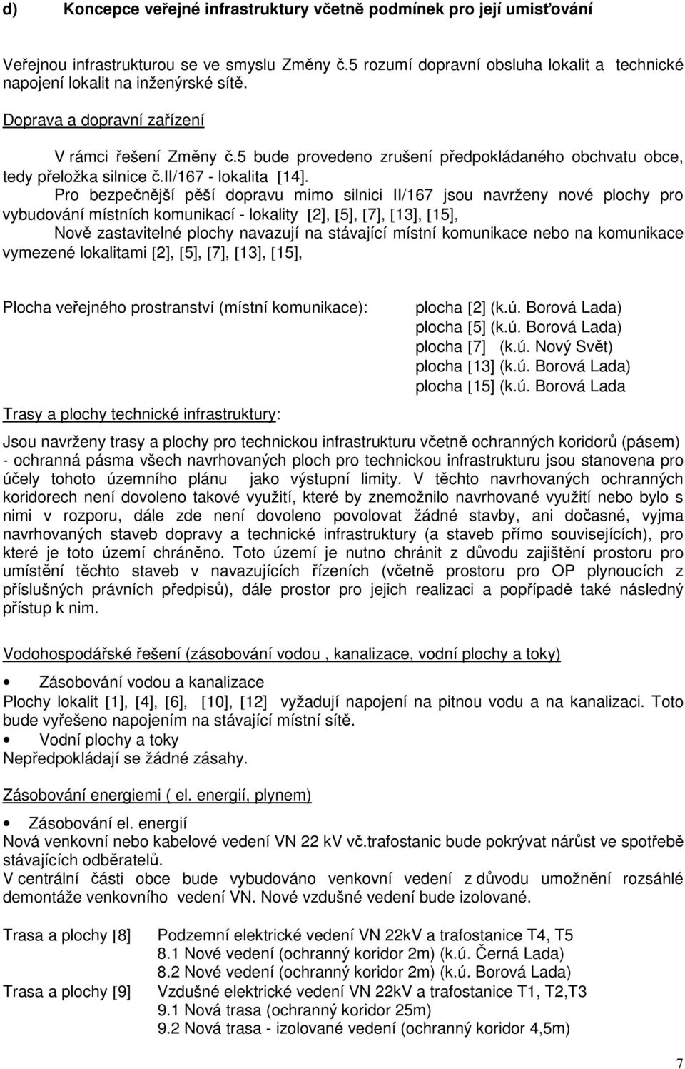 Pro bezpečnější pěší dopravu mimo silnici II/167 jsou navrženy nové plochy pro vybudování místních komunikací - lokality [2], [5], [7], [13], [15], Nově zastavitelné plochy navazují na stávající