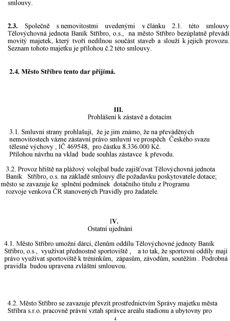 Smluvní strany prohlašují, že je jim známo, že na převáděných nemovitostech vázne zástavní právo smluvní ve prospěch Českého svazu tělesné výchovy, IČ 469548, pro částku 8.336.000 Kč.