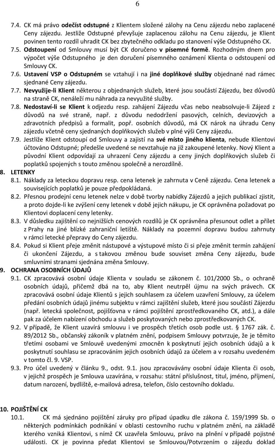 Odstoupení od Smlouvy musí být CK doručeno v písemné formě. Rozhodným dnem pro výpočet výše Odstupného je den doručení písemného oznámení Klienta o odstoupení od Smlouvy CK. 7.6.