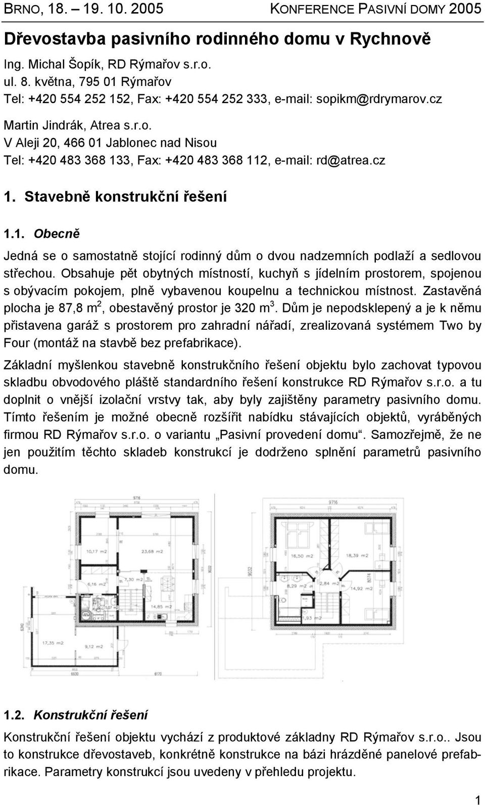 Obsahuje pět obytných místností, kuchyň s jídelním prostorem, spojenou s obývacím pokojem, plně vybavenou koupelnu a technickou místnost. Zastavěná plocha je 87,8 m 2, obestavěný prostor je 320 m 3.