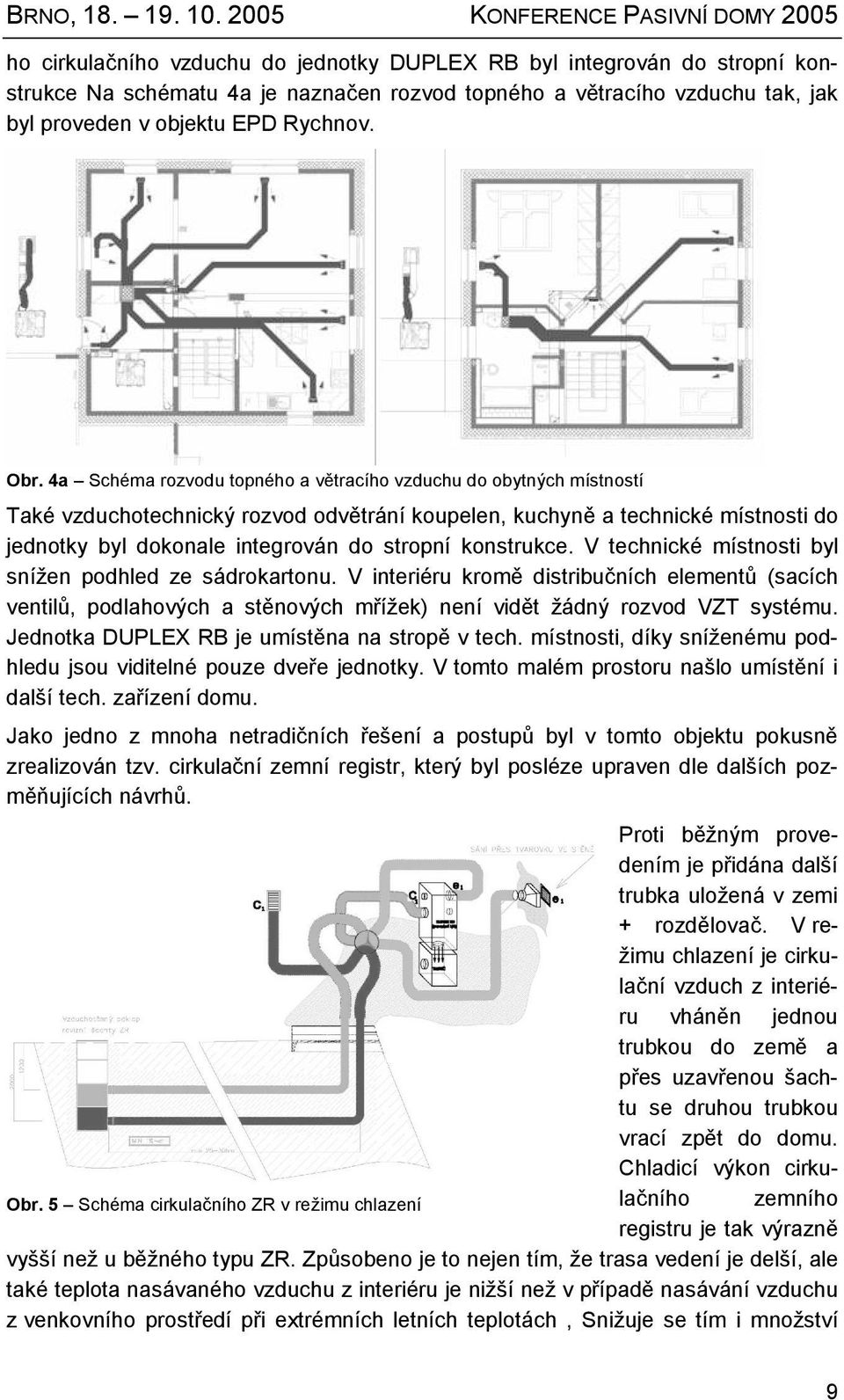 konstrukce. V technické místnosti byl snížen podhled ze sádrokartonu. V interiéru kromě distribučních elementů (sacích ventilů, podlahových a stěnových mřížek) není vidět žádný rozvod VZT systému.