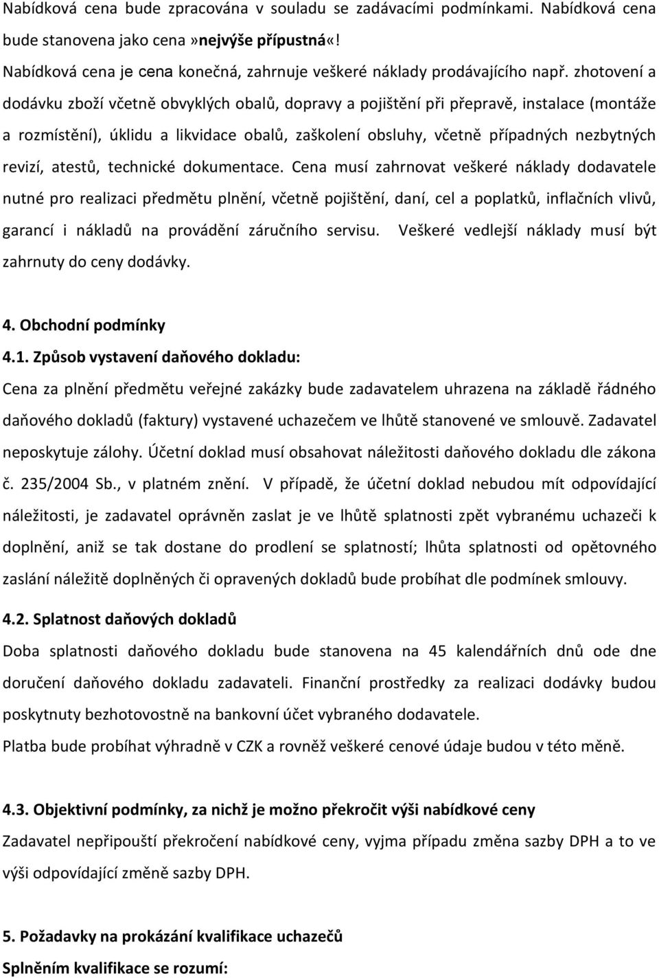 zhotovení a dodávku zboží včetně obvyklých obalů, dopravy a pojištění při přepravě, instalace (montáže a rozmístění), úklidu a likvidace obalů, zaškolení obsluhy, včetně případných nezbytných revizí,