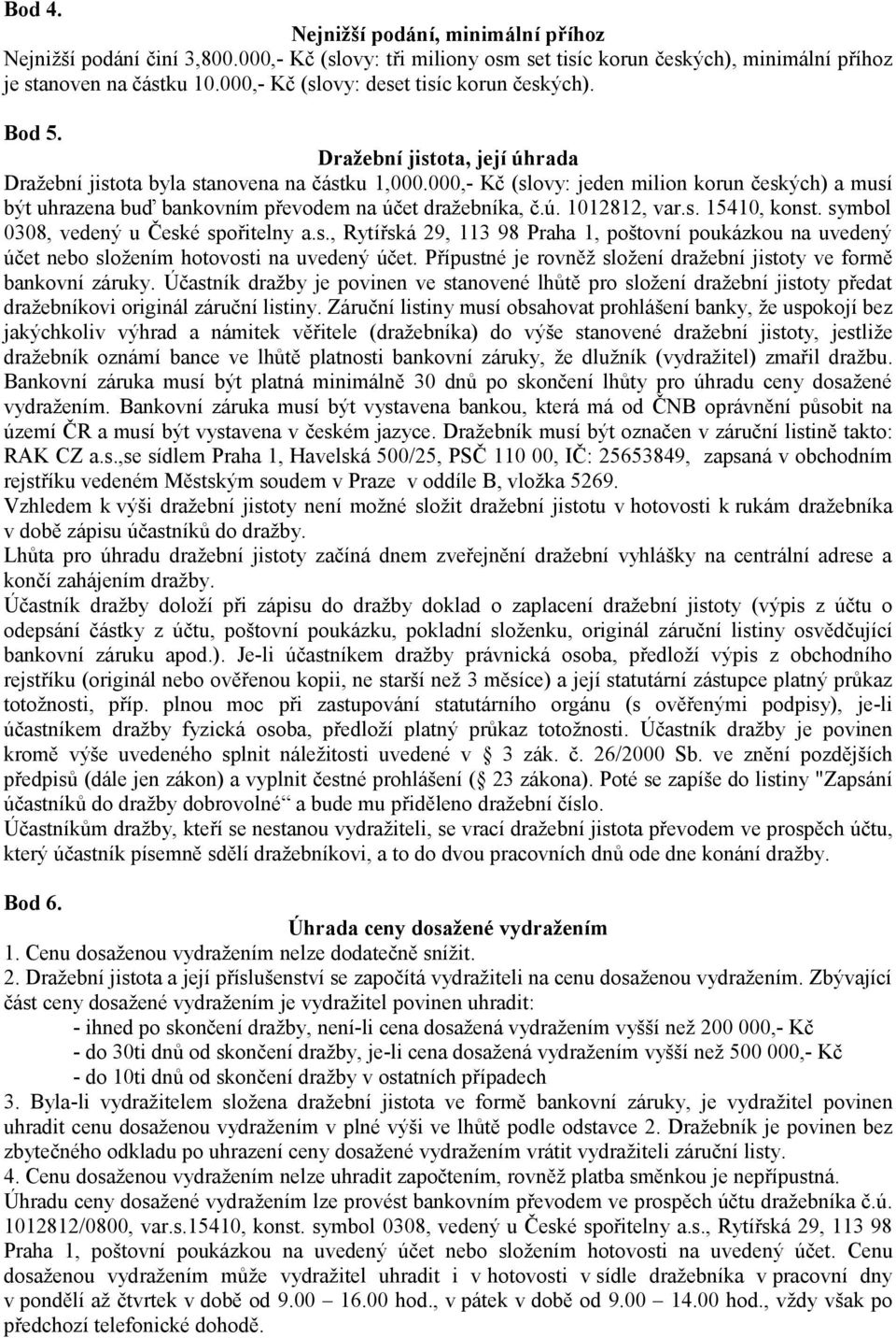 000,- Kč (slovy: jeden milion korun českých) a musí být uhrazena buď bankovním převodem na účet dražebníka, č.ú. 1012812, var.s. 15410, konst. symbol 0308, vedený u České spořitelny a.s., Rytířská 29, 113 98 Praha 1, poštovní poukázkou na uvedený účet nebo složením hotovosti na uvedený účet.