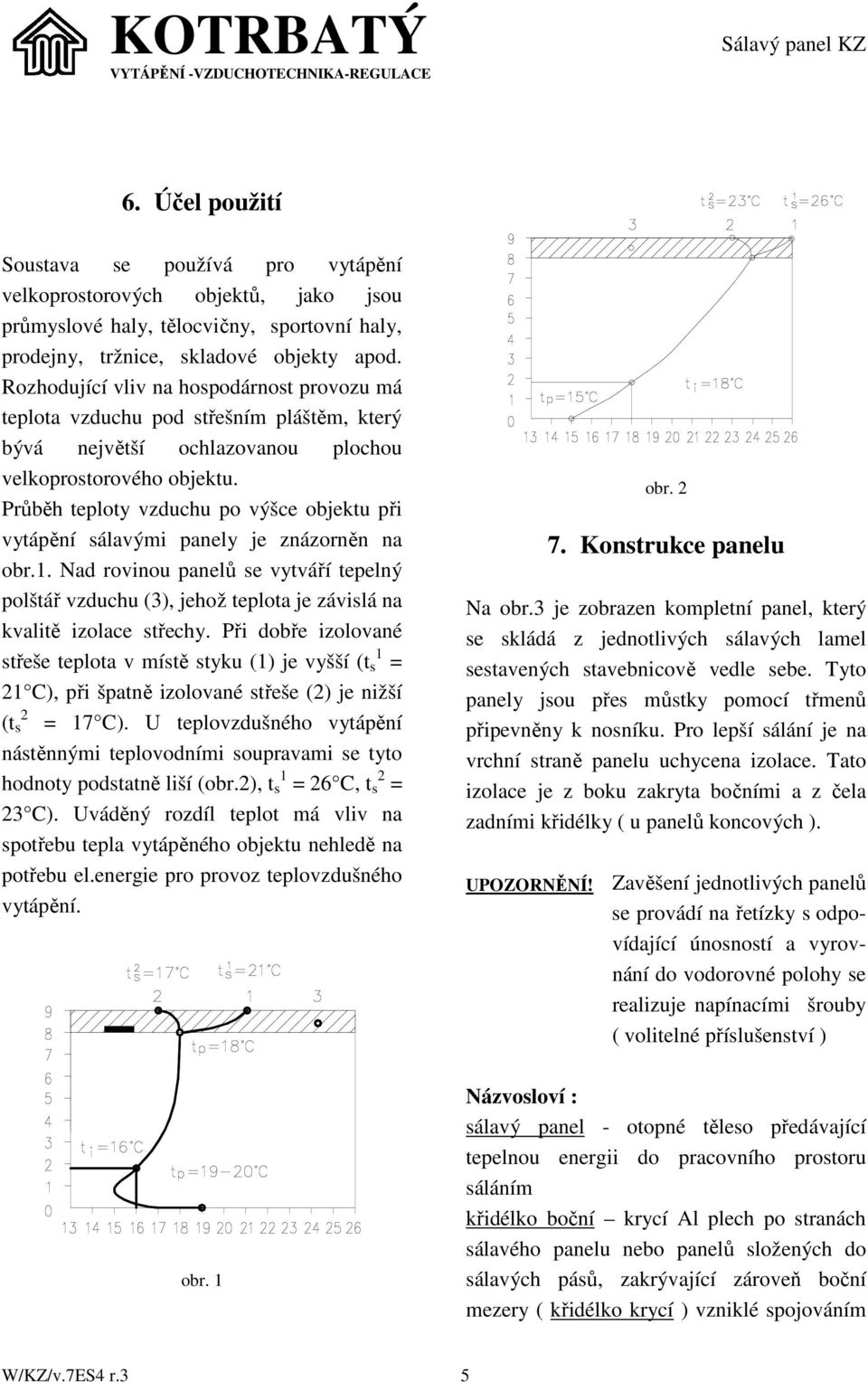Průběh teploty vzduchu po výšce objektu při vytápění sálavými panely je znázorněn na obr.1.