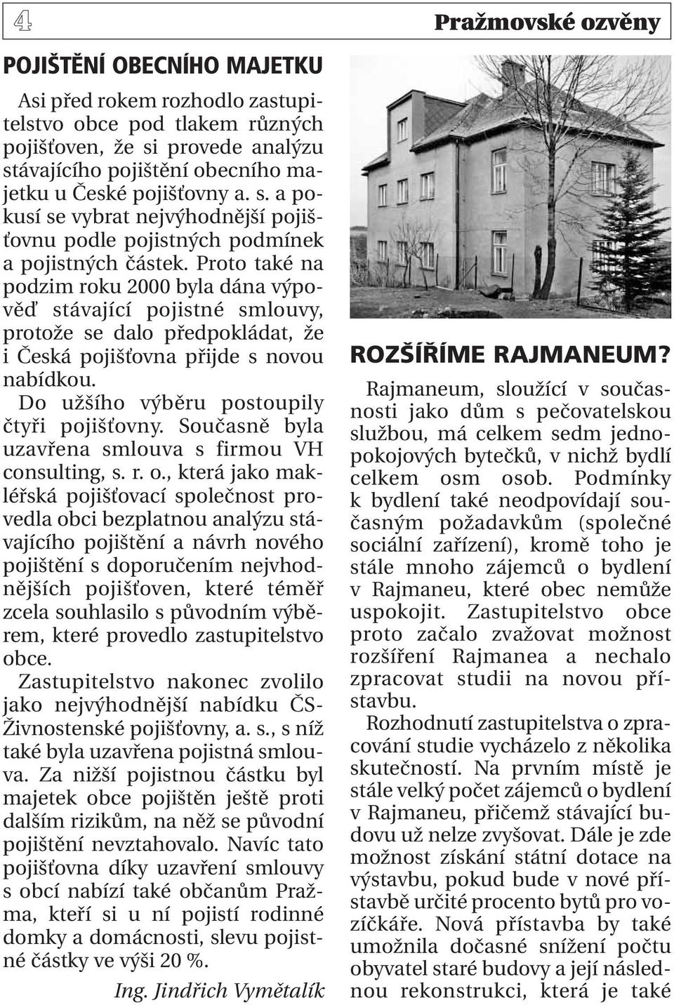 Proto také na podzim roku 2000 byla dána výpověď stávající pojistné smlouvy, protože se dalo předpokládat, že i Česká pojišťovna přijde s novou nabídkou. Do užšího výběru postoupily čtyři pojišťovny.