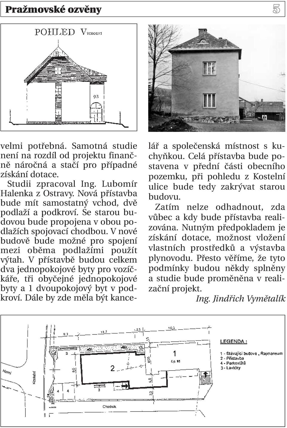 V nové budově bude možné pro spojení mezi oběma podlažími použít výtah. V přístavbě budou celkem dva jednopokojové byty pro vozíčkáře, tři obyčejné jednopokojové byty a 1 dvoupokojový byt v podkroví.