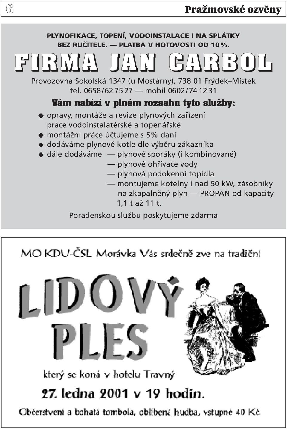 0658/62 75 27 mobil 0602/74 12 31 Vám nabízí v plném rozsahu tyto sluïby: opravy, montáže a revize plynových zařízení práce vodoinstalatérské a topenářské montážní