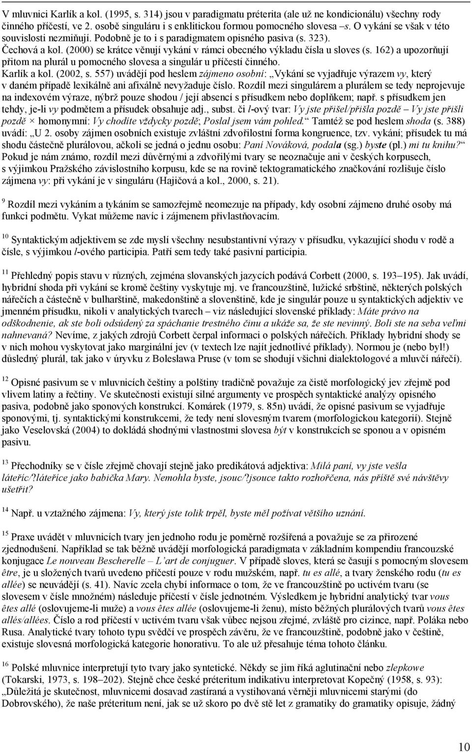 162) a upozorňují přitom na plurál u pomocného slovesa a singulár u příčestí činného. Karlík a kol. (2002, s.