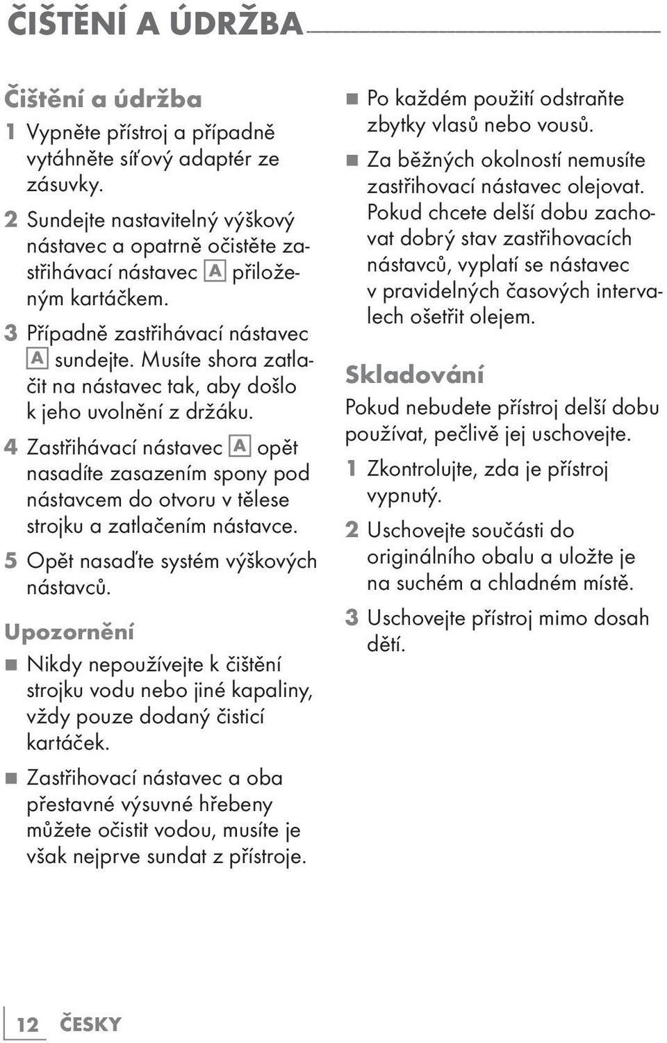 Musíte shora zatlačit na nástavec tak, aby došlo k jeho uvolnění z držáku. 4 Zastřihávací nástavec A opět nasadíte zasazením spony pod nástavcem do otvoru v tělese strojku a zatlačením nástavce.