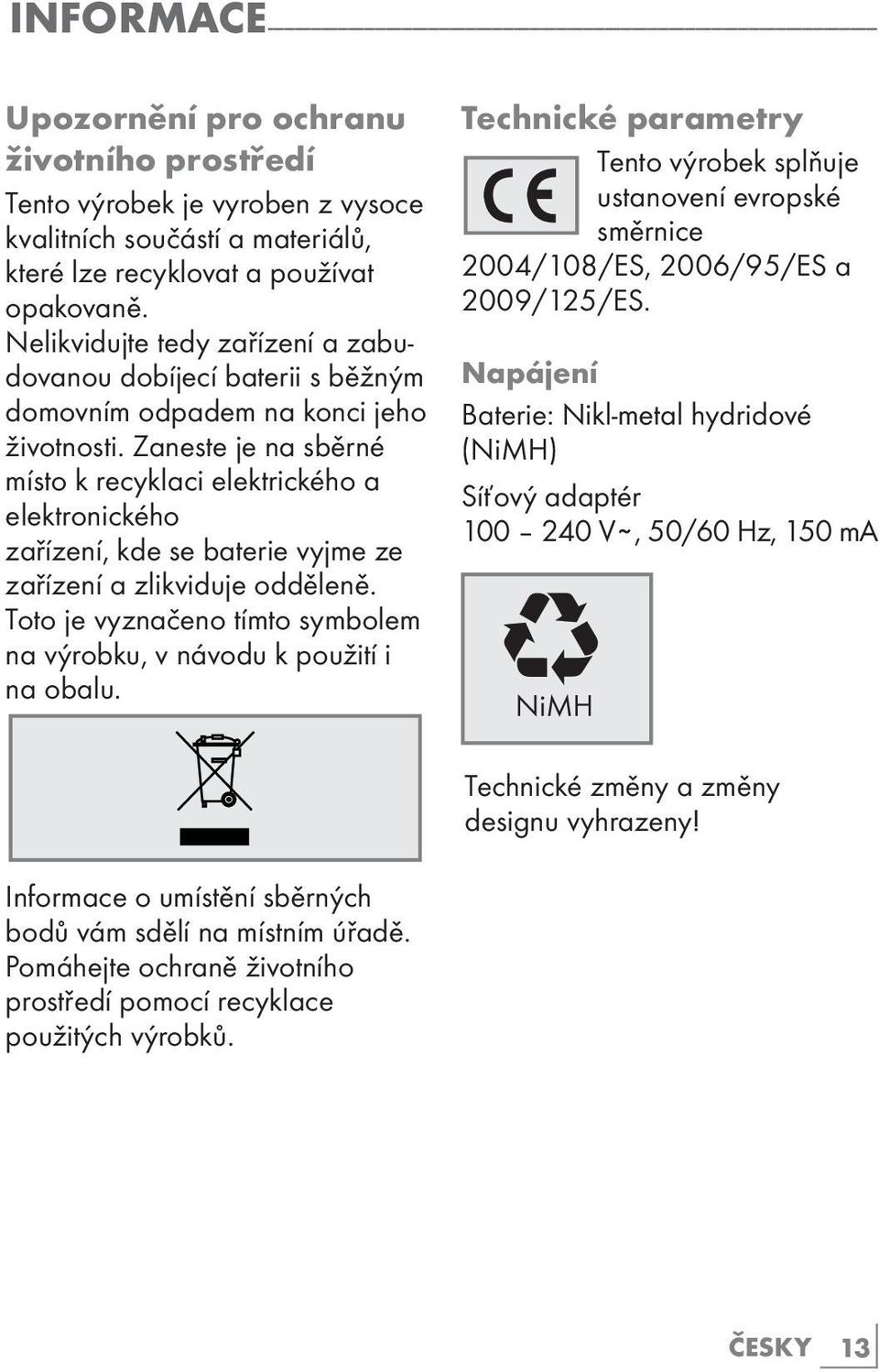 Zaneste je na sběrné místo k recyklaci elektrického a elektronického zařízení, kde se baterie vyjme ze zařízení a zlikviduje odděleně.