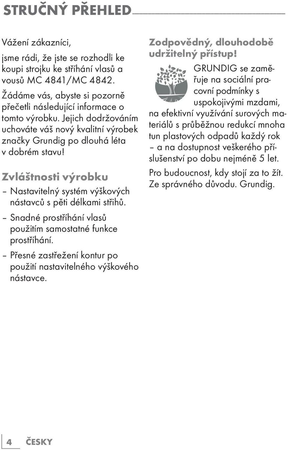 Zvláštnosti výrobku Nastavitelný systém výškových nástavců s pěti délkami střihů. Snadné prostříhání vlasů použitím samostatné funkce prostříhání.