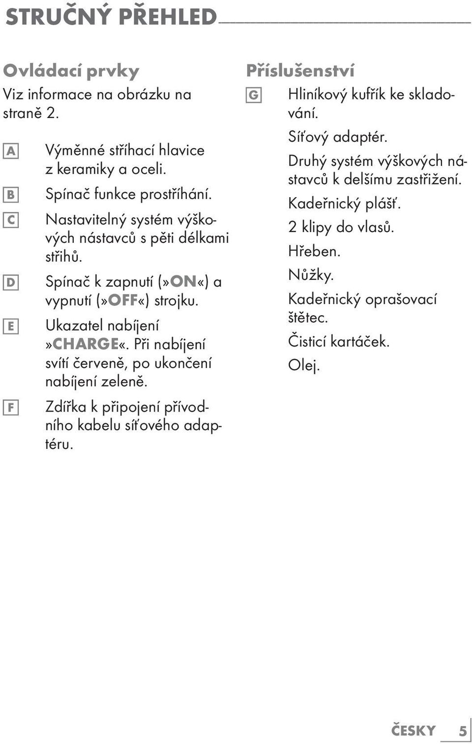 Spínač k zapnutí (»ON«) a vypnutí (»OFF«) strojku. Ukazatel nabíjení»charge«. Při nabíjení svítí červeně, po ukončení nabíjení zeleně.