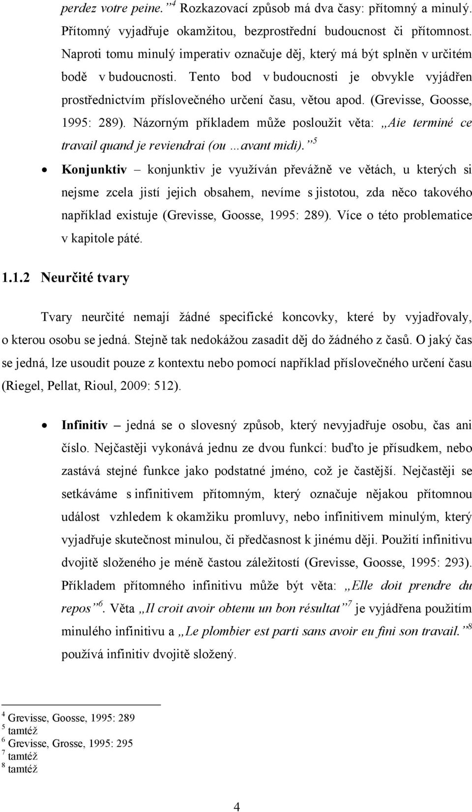 (Grevisse, Goosse, 1995: 289). Názorným příkladem může posloužit věta: Aie terminé ce travail quand je reviendrai (ou avant midi).