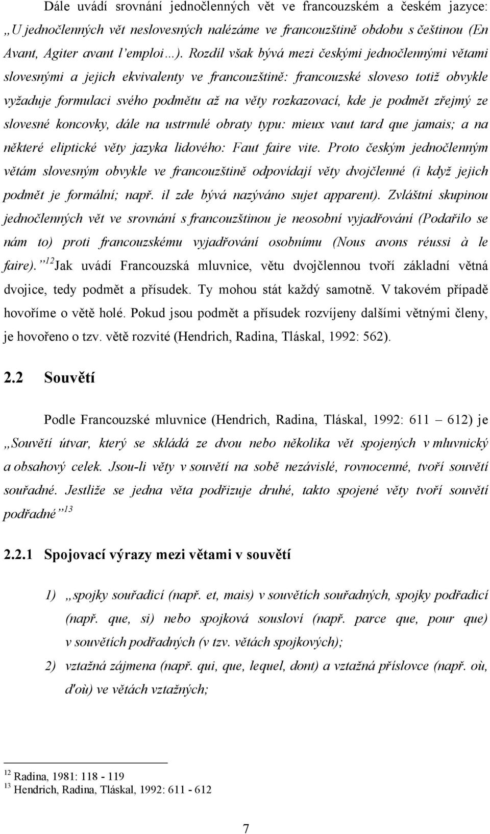 podmět zřejmý ze slovesné koncovky, dále na ustrnulé obraty typu: mieux vaut tard que jamais; a na některé eliptické věty jazyka lidového: Faut faire vite.