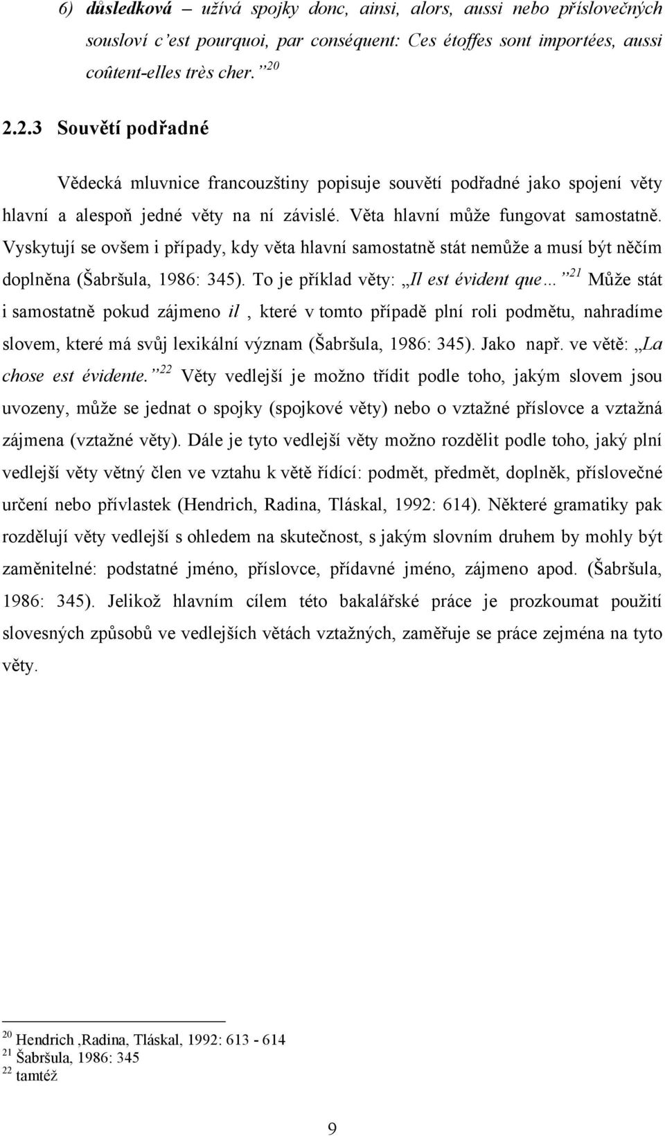 Vyskytují se ovšem i případy, kdy věta hlavní samostatně stát nemůže a musí být něčím doplněna (Šabršula, 1986: 345).