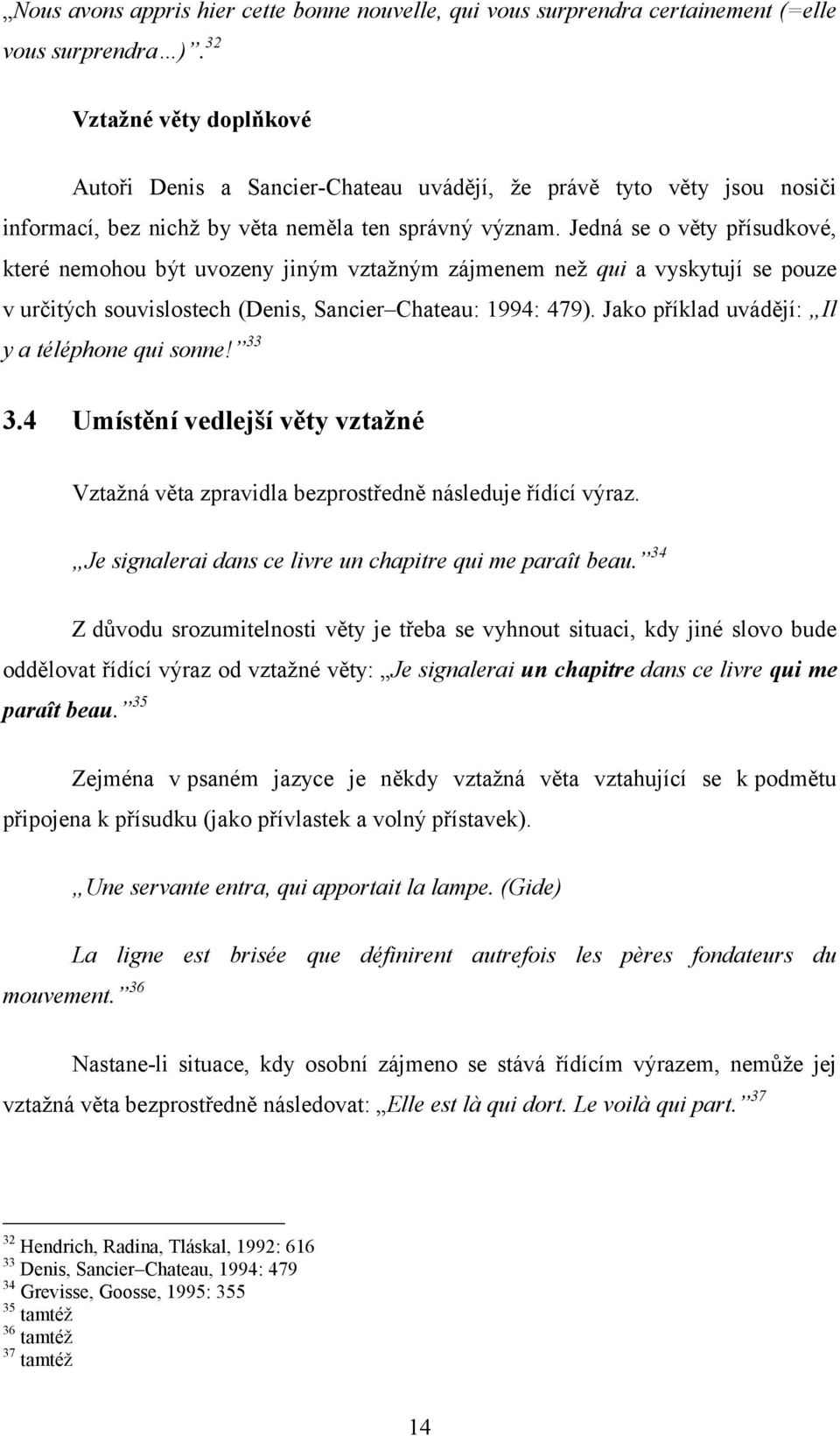 Jedná se o věty přísudkové, které nemohou být uvozeny jiným vztažným zájmenem než qui a vyskytují se pouze v určitých souvislostech (Denis, Sancier Chateau: 1994: 479).