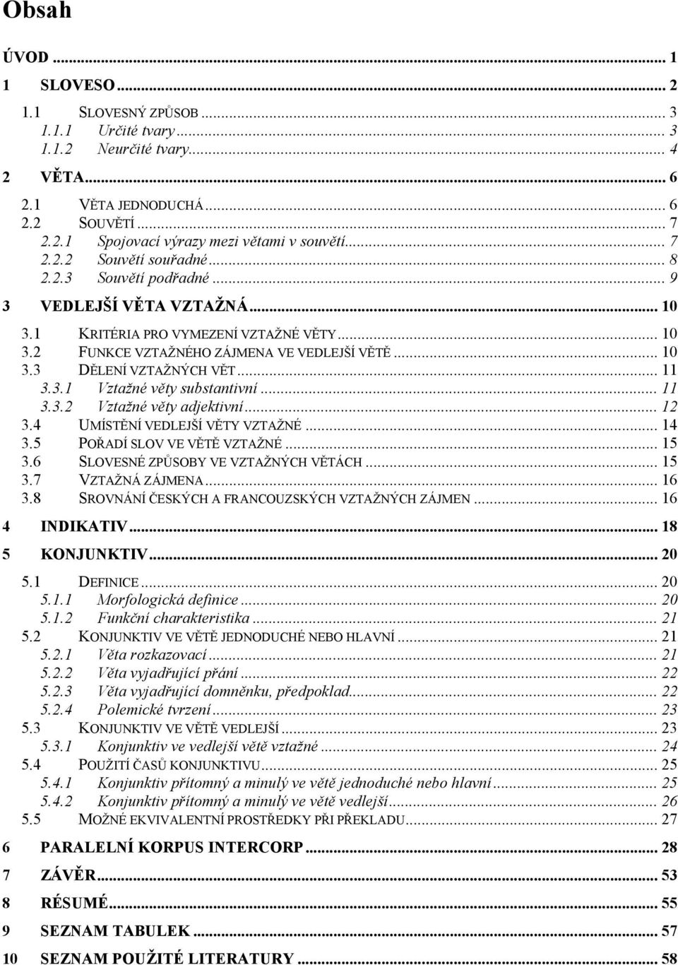 .. 11 3.3.1 Vztažné věty substantivní... 11 3.3.2 Vztažné věty adjektivní... 12 3.4 UMÍSTĚNÍ VEDLEJŠÍ VĚTY VZTAŽNÉ... 14 3.5 POŘADÍ SLOV VE VĚTĚ VZTAŽNÉ... 15 3.6 SLOVESNÉ ZPŮSOBY VE VZTAŽNÝCH VĚTÁCH.