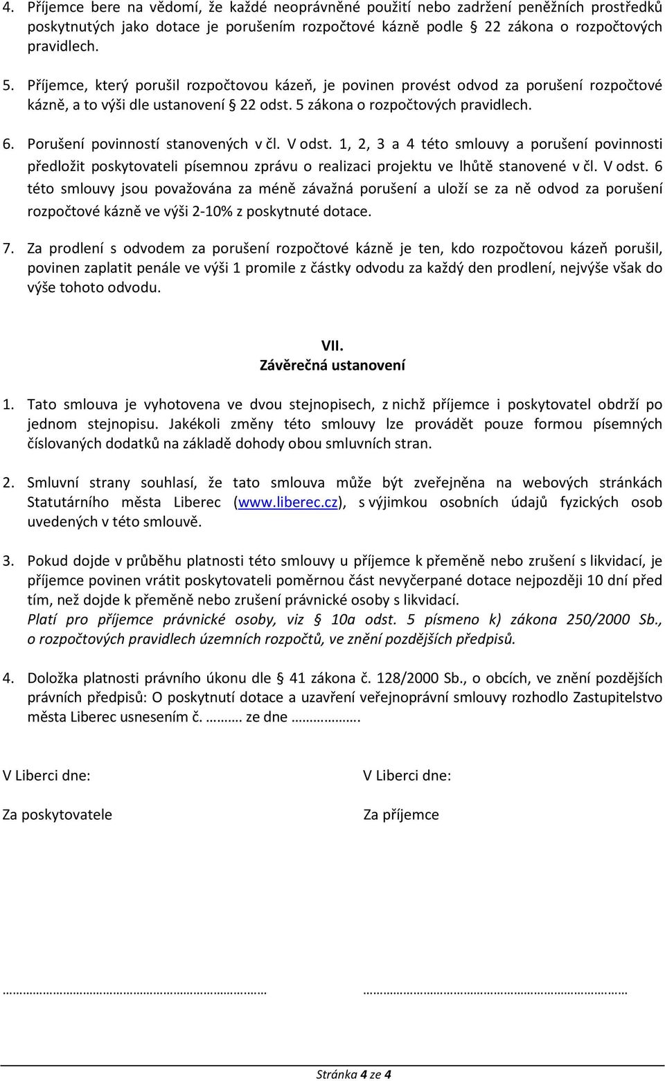 Porušení povinností stanovených v čl. V odst. 1, 2, 3 a 4 této smlouvy a porušení povinnosti předložit poskytovateli písemnou zprávu o realizaci projektu ve lhůtě stanovené v čl. V odst. 6 této smlouvy jsou považována za méně závažná porušení a uloží se za ně odvod za porušení rozpočtové kázně ve výši 2-10% z poskytnuté dotace.